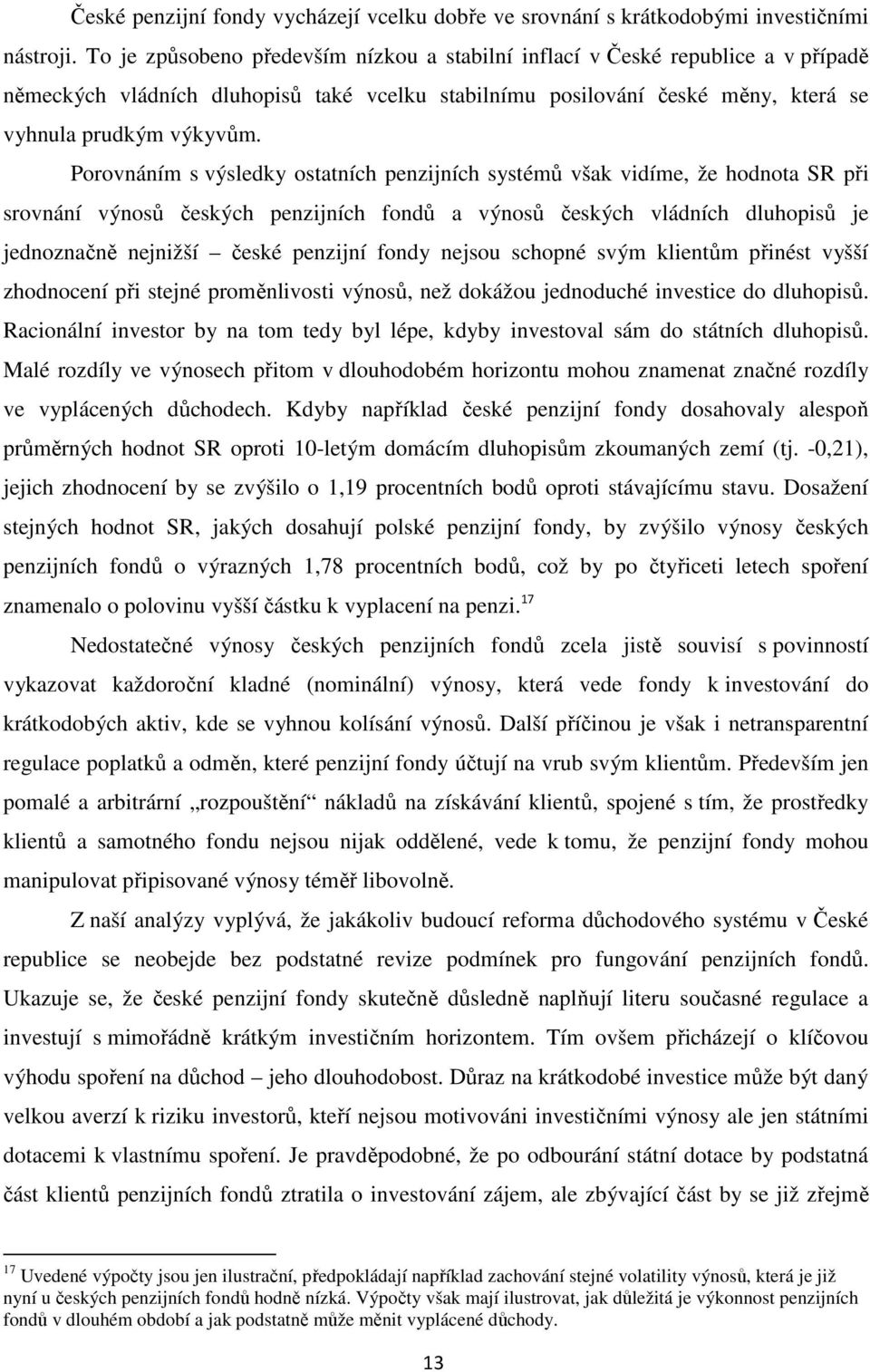 Porovnáním s výsledky ostatních penzijních systémů však vidíme, že hodnota SR při srovnání výnosů českých penzijních fondů a výnosů českých vládních dluhopisů je jednoznačně nejnižší české penzijní