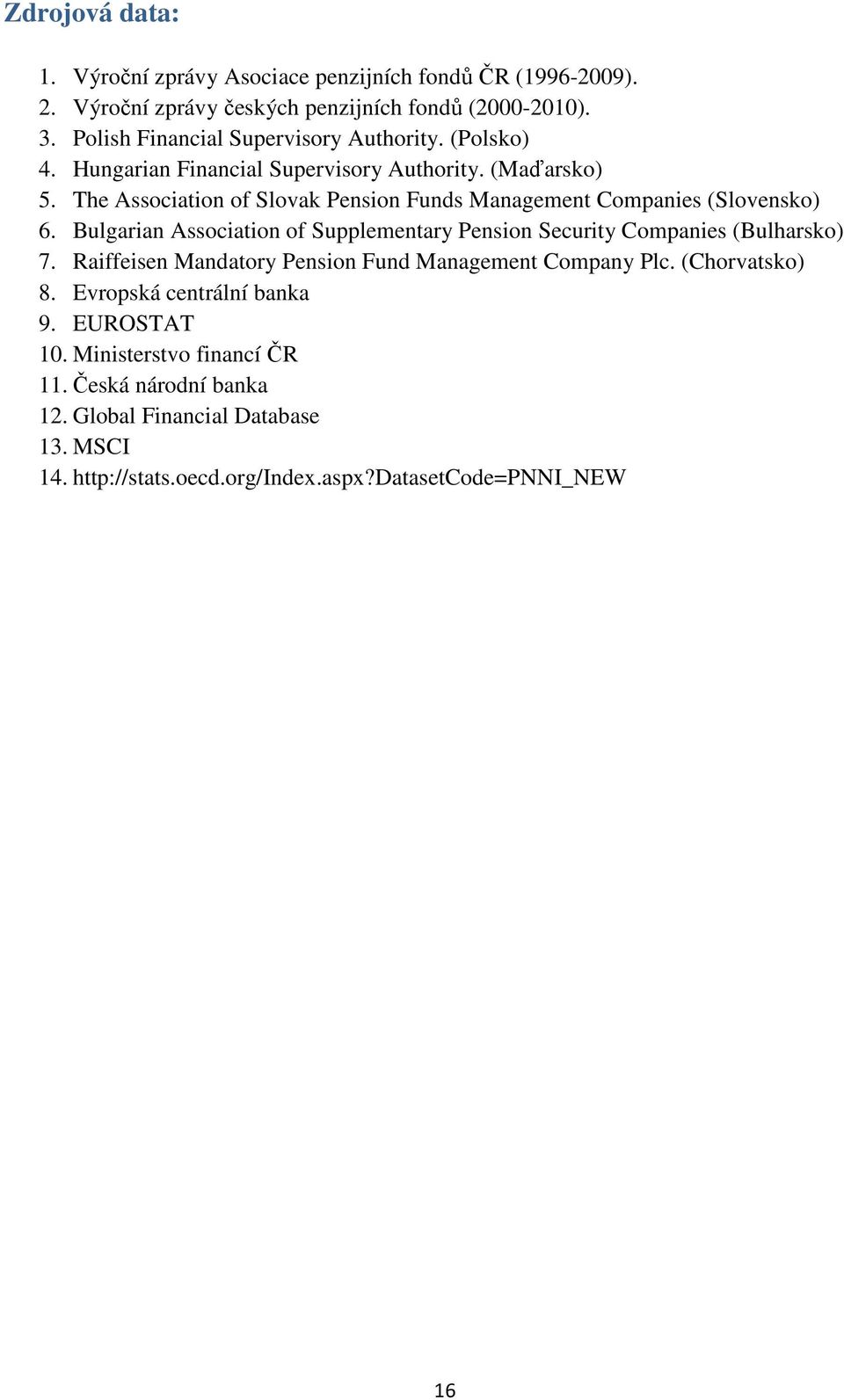 The Association of Slovak Pension Funds Management Companies (Slovensko) 6. Bulgarian Association of Supplementary Pension Security Companies (Bulharsko) 7.