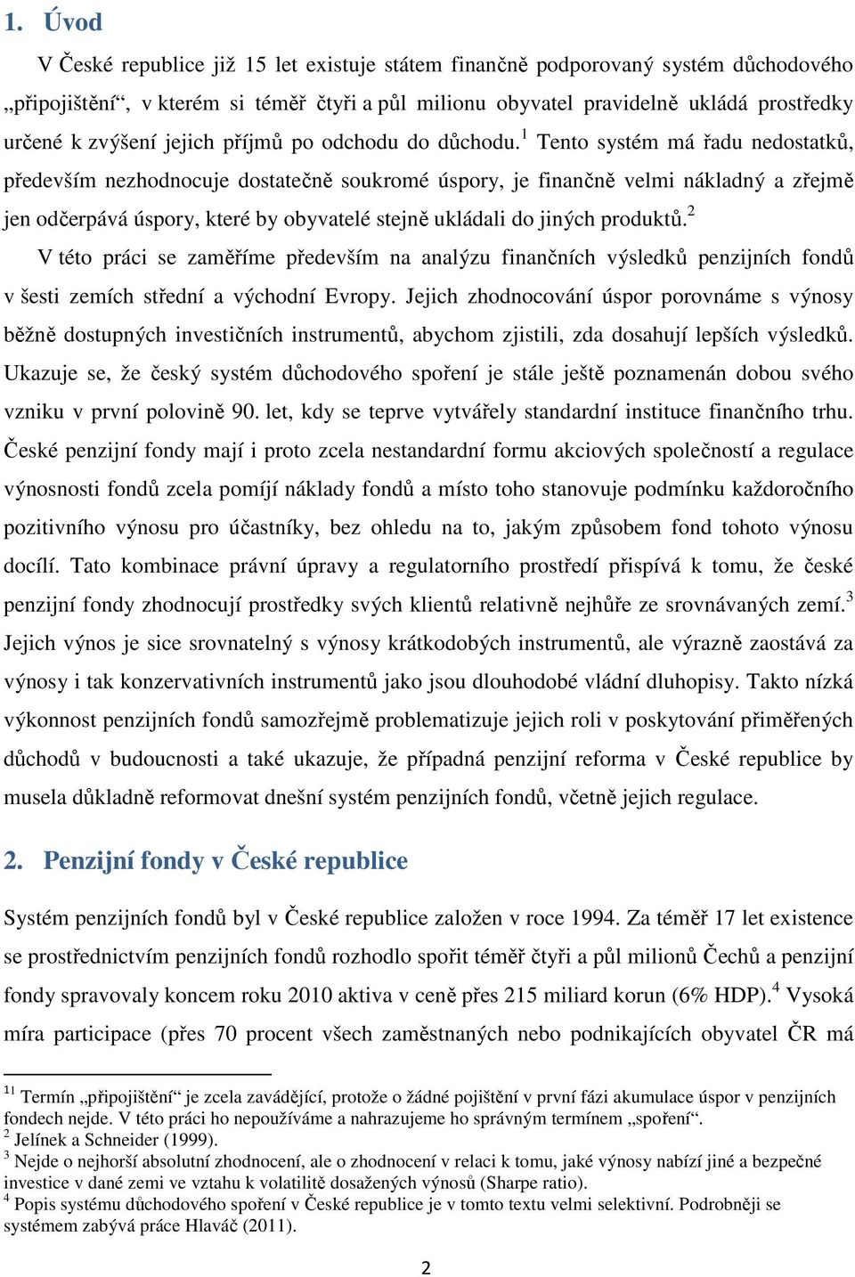 1 Tento systém má řadu nedostatků, především nezhodnocuje dostatečně soukromé úspory, je finančně velmi nákladný a zřejmě jen odčerpává úspory, které by obyvatelé stejně ukládali do jiných produktů.