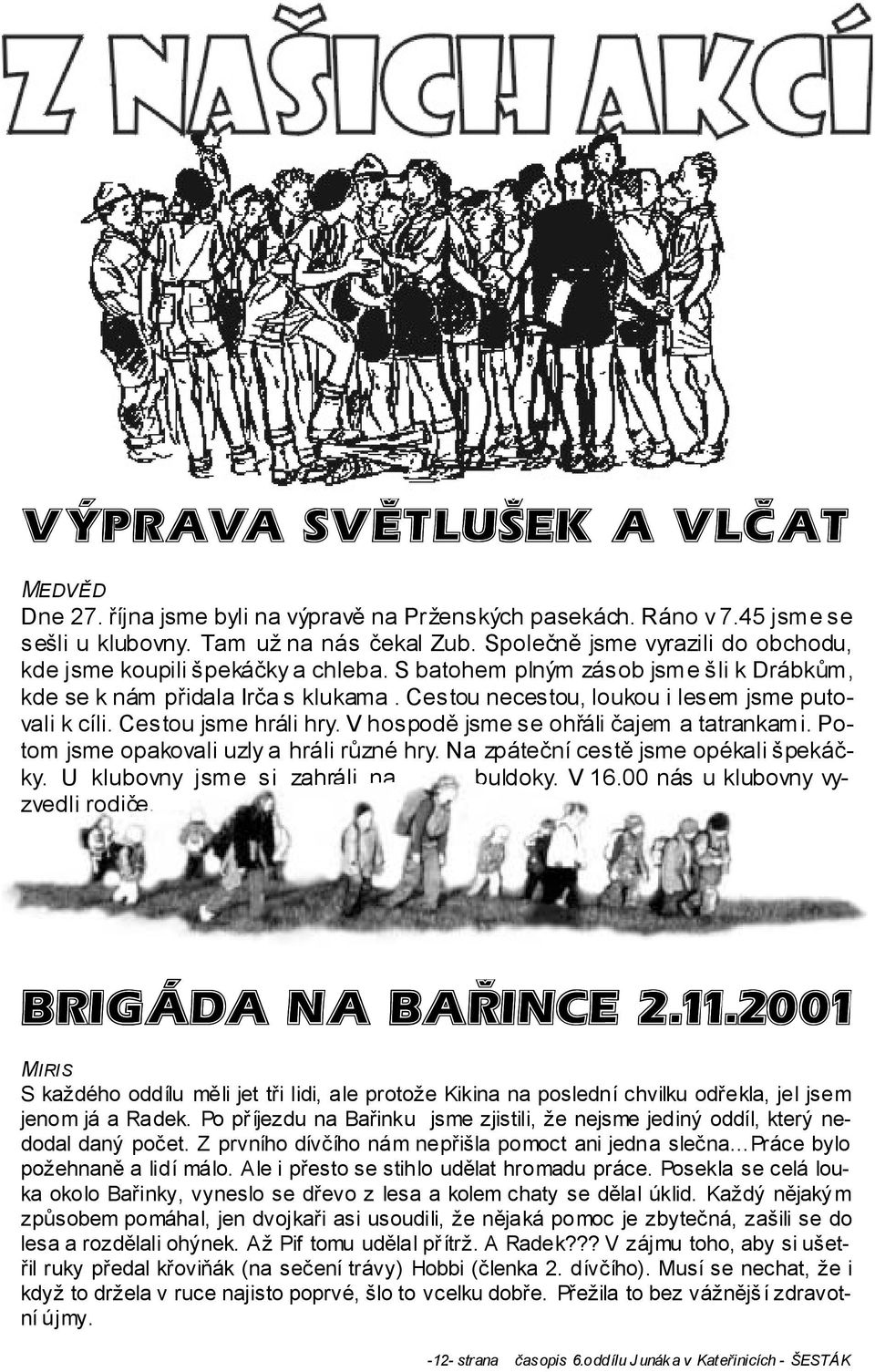 Cestou necestou, loukou i lesem jsme putovali k cíli. Cestou jsme hráli hry. V hospodě jsme se ohřáli čajem a tatrankami. Potom jsme opakovali uzly a hráli různé hry.