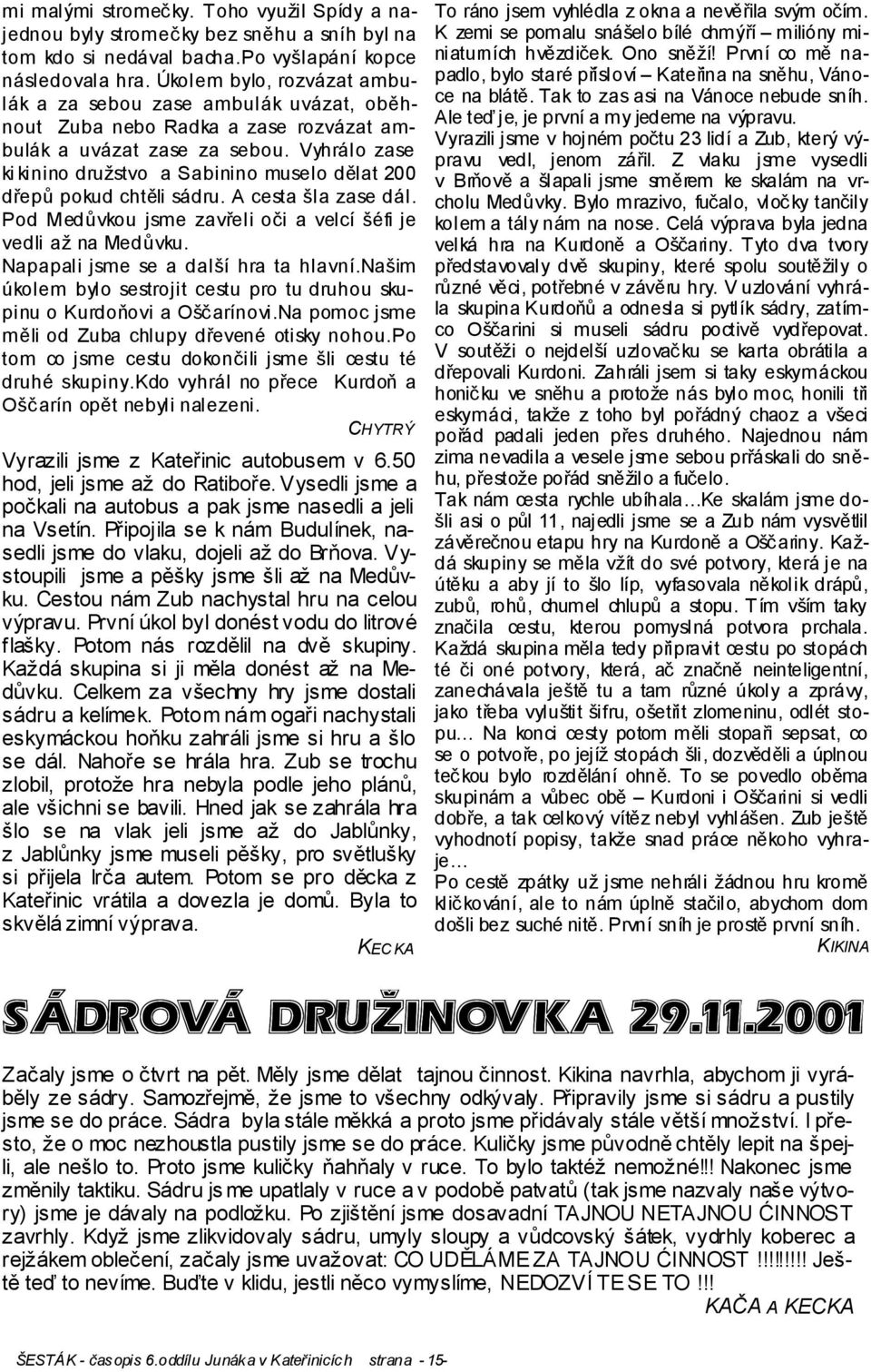 Vyhrálo zase ki kinino družstvo a Sabinino muselo dělat 200 dřepů pokud chtěli sádru. A cesta šla zase dál. Pod Medůvkou jsme zavřeli oči a velcí šéfi je vedli až na Medůvku.