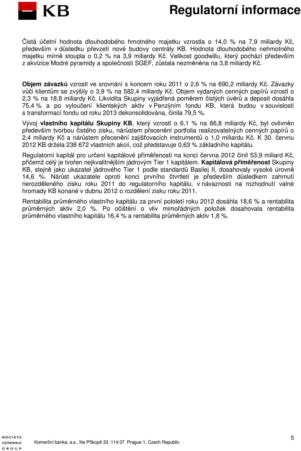 Velikost goodwillu, který pochází především z akvizice Modré pyramidy a společnosti SGEF, zůstala nezměněna na 3,8 miliardy Kč.