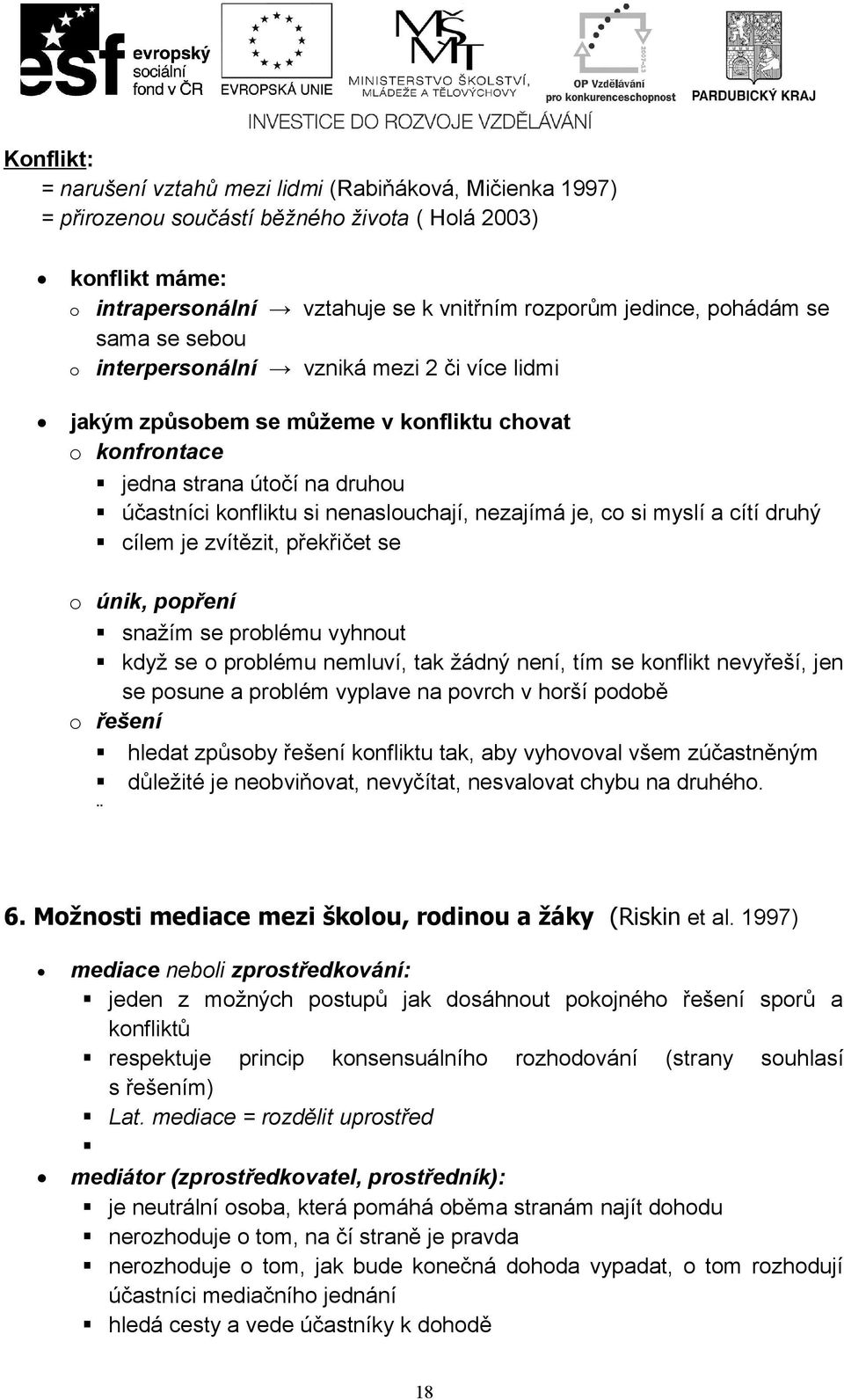 je, co si myslí a cítí druhý cílem je zvítězit, překřičet se o únik, popření snažím se problému vyhnout když se o problému nemluví, tak žádný není, tím se konflikt nevyřeší, jen se posune a problém