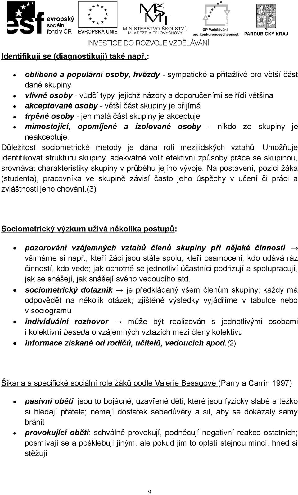 skupiny je přijímá trpěné osoby - jen malá část skupiny je akceptuje mimostojící, opomíjené a izolované osoby - nikdo ze skupiny je neakceptuje.