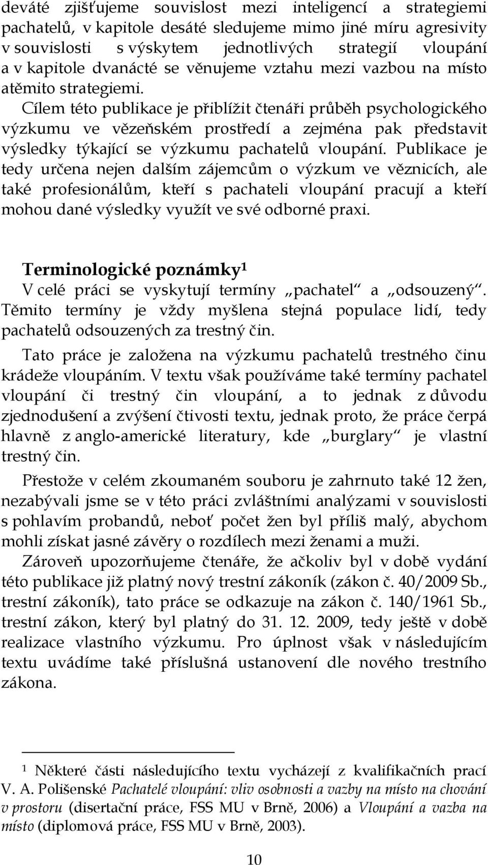 Cílem této publikace je přiblíţit čtenáři průběh psychologického výzkumu ve vězeňském prostředí a zejména pak představit výsledky týkající se výzkumu pachatelů vloupání.