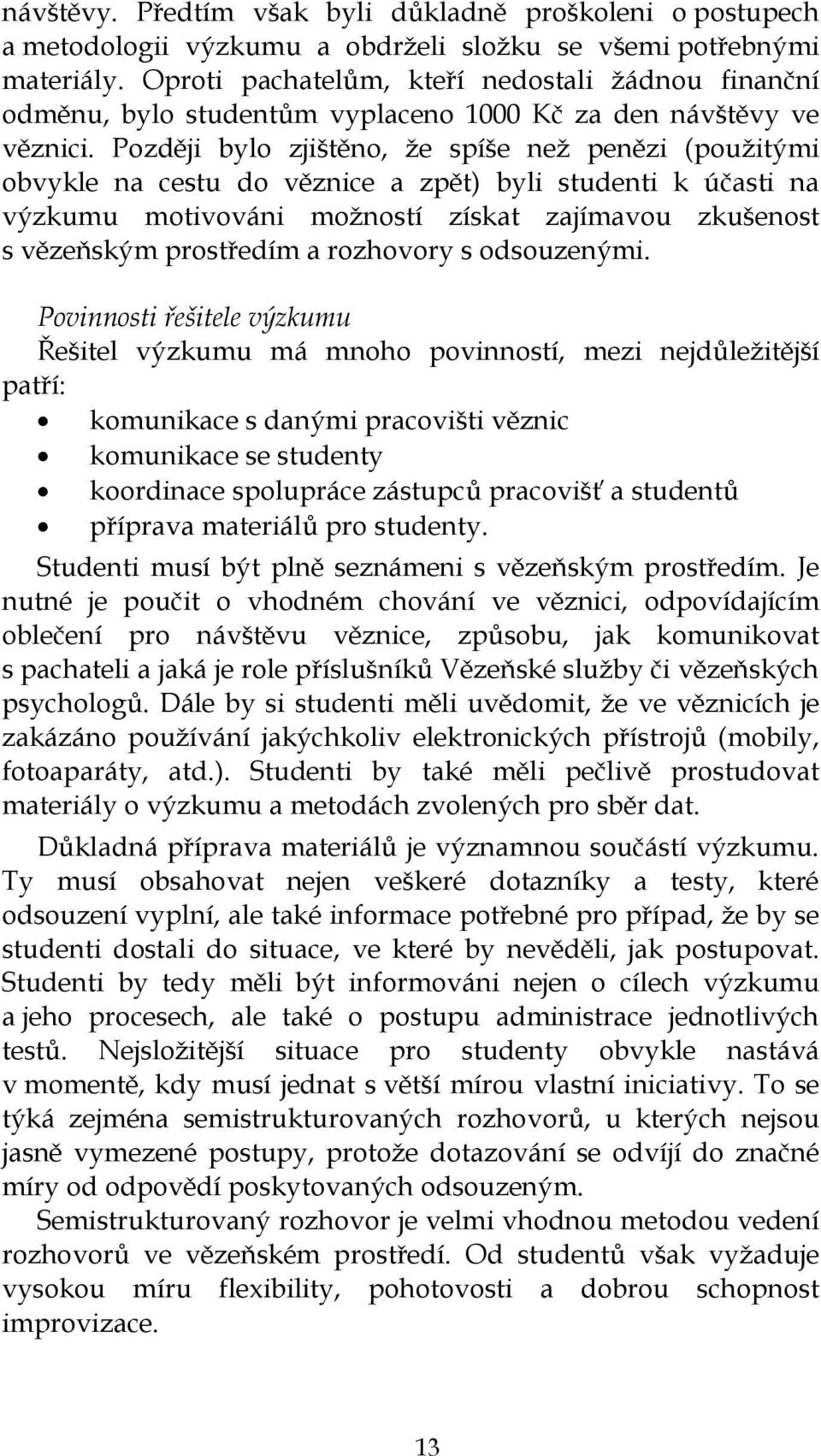 Později bylo zjištěno, ţe spíše neţ penězi (pouţitými obvykle na cestu do věznice a zpět) byli studenti k účasti na výzkumu motivováni moţností získat zajímavou zkušenost s vězeňským prostředím a
