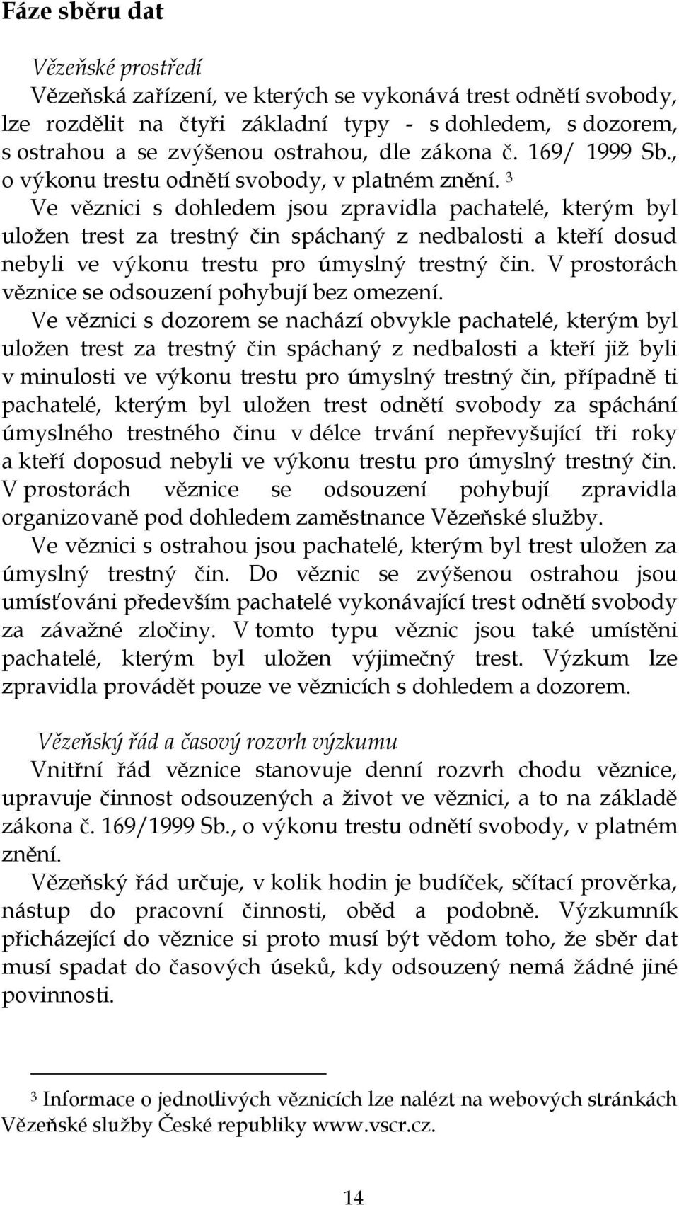 3 Ve věznici s dohledem jsou zpravidla pachatelé, kterým byl uloţen trest za trestný čin spáchaný z nedbalosti a kteří dosud nebyli ve výkonu trestu pro úmyslný trestný čin.