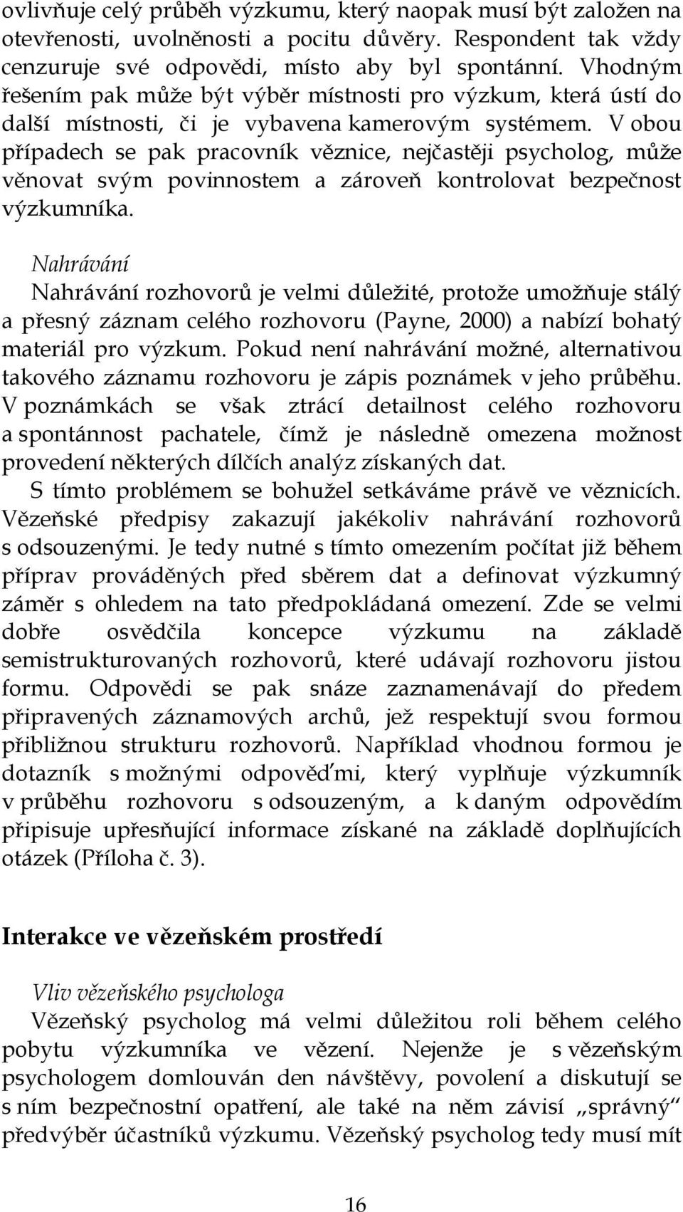 V obou případech se pak pracovník věznice, nejčastěji psycholog, můţe věnovat svým povinnostem a zároveň kontrolovat bezpečnost výzkumníka.