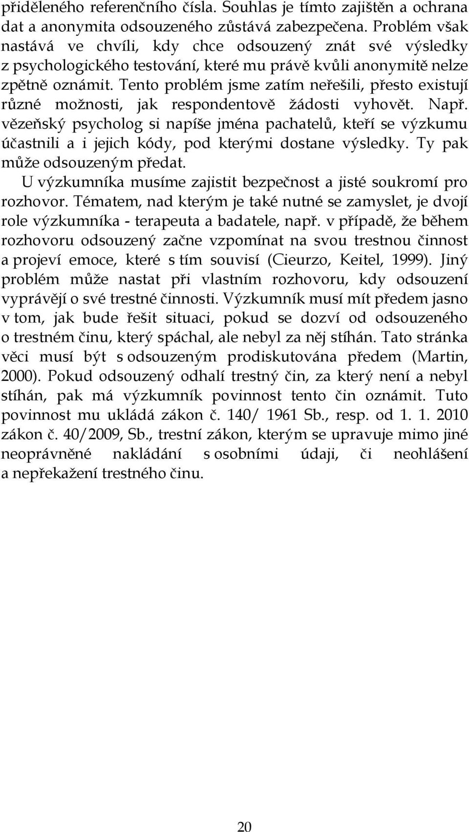 Tento problém jsme zatím neřešili, přesto existují různé moţnosti, jak respondentově ţádosti vyhovět. Např.
