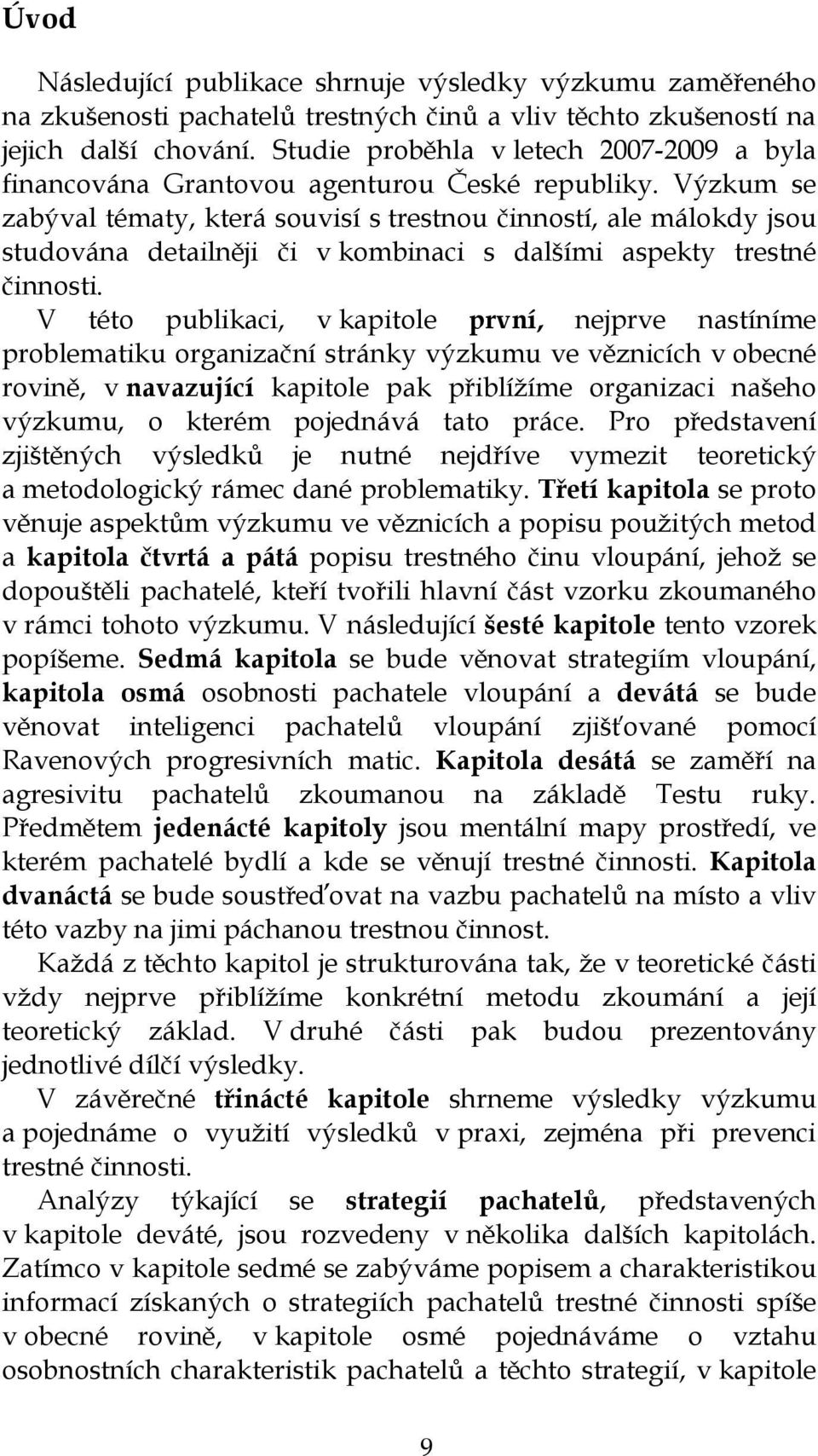 Výzkum se zabýval tématy, která souvisí s trestnou činností, ale málokdy jsou studována detailněji či v kombinaci s dalšími aspekty trestné činnosti.