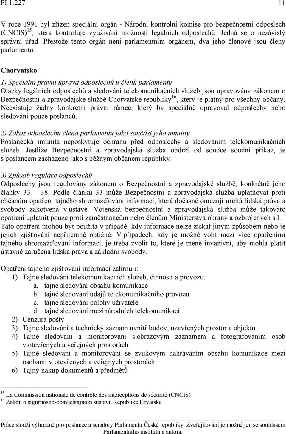 Chorvatsko Otázky legálních odposlechů a sledování telekomunikačních služeb jsou upravovány zákonem o Bezpečnostní a zpravodajské službě Chorvatské republiky 16, který je platný pro všechny občany.