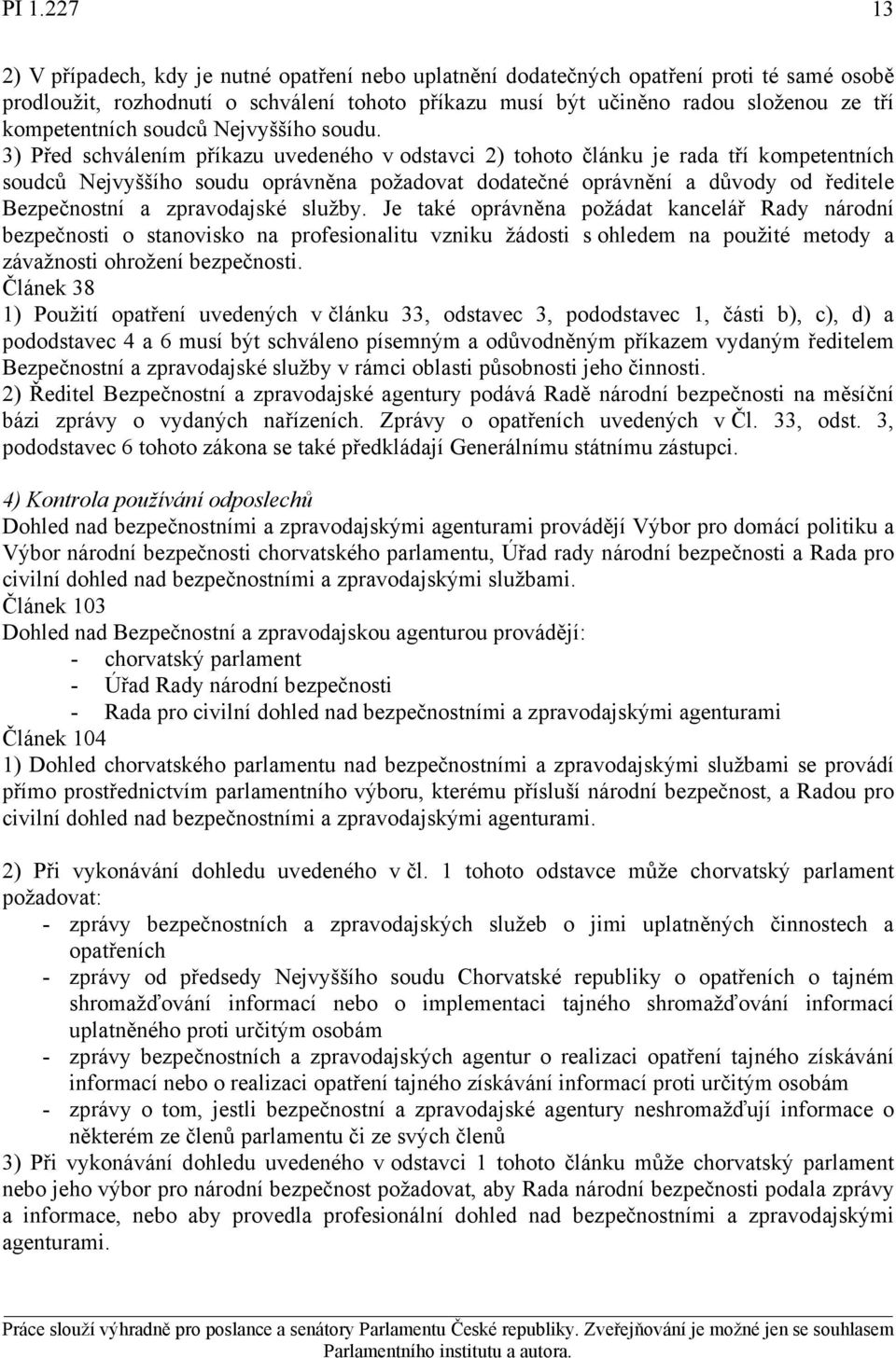 3) Před schválením příkazu uvedeného v odstavci 2) tohoto článku je rada tří kompetentních soudců Nejvyššího soudu oprávněna požadovat dodatečné oprávnění a důvody od ředitele Bezpečnostní a