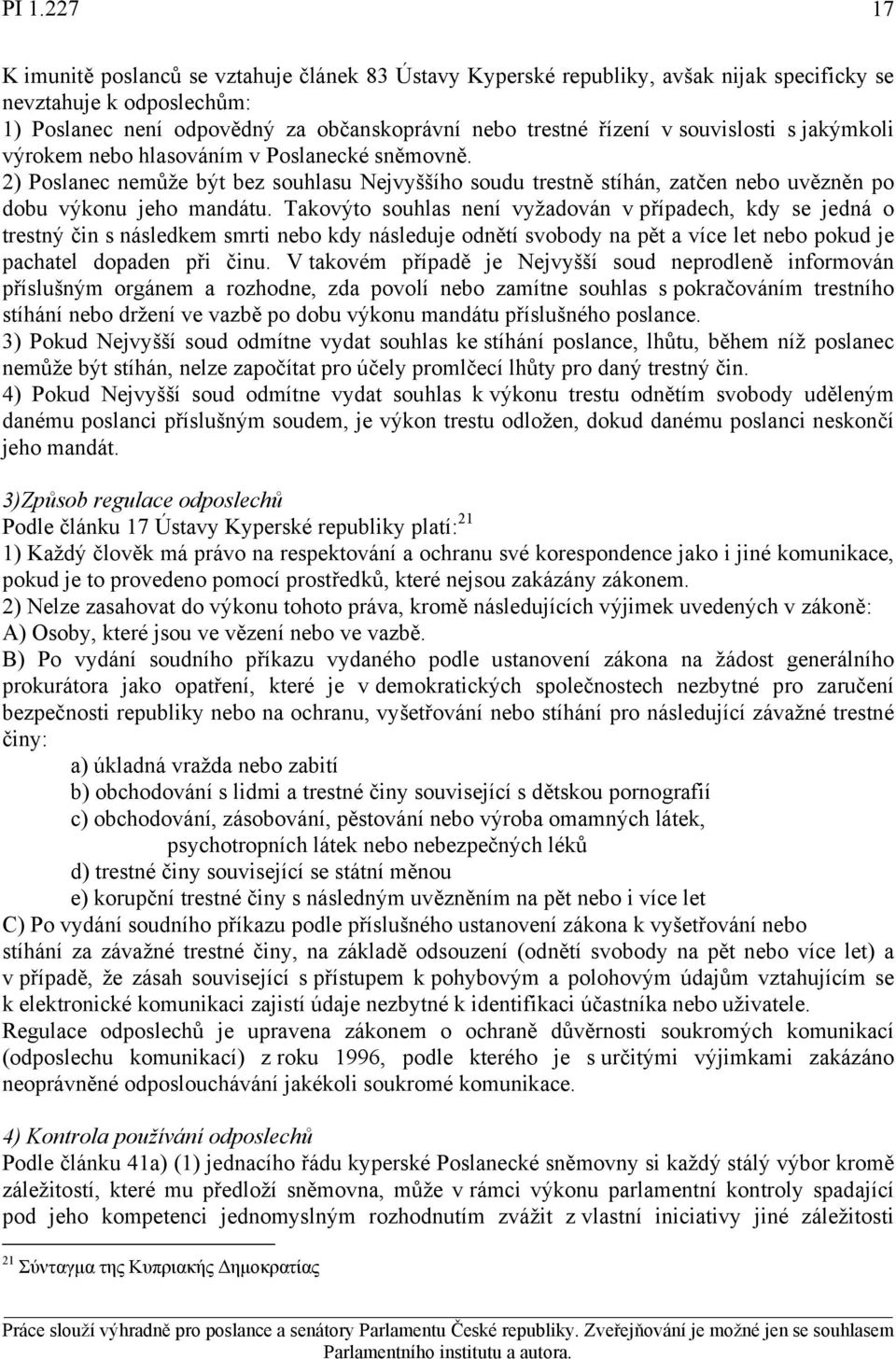 Takovýto souhlas není vyžadován v případech, kdy se jedná o trestný čin s následkem smrti nebo kdy následuje odnětí svobody na pět a více let nebo pokud je pachatel dopaden při činu.