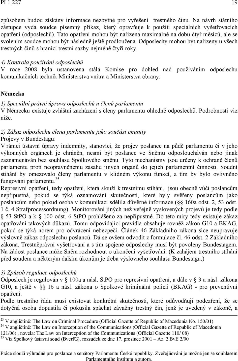 Tato opatření mohou být nařízena maximálně na dobu čtyř měsíců, ale se svolením soudce mohou být následně ještě prodloužena.