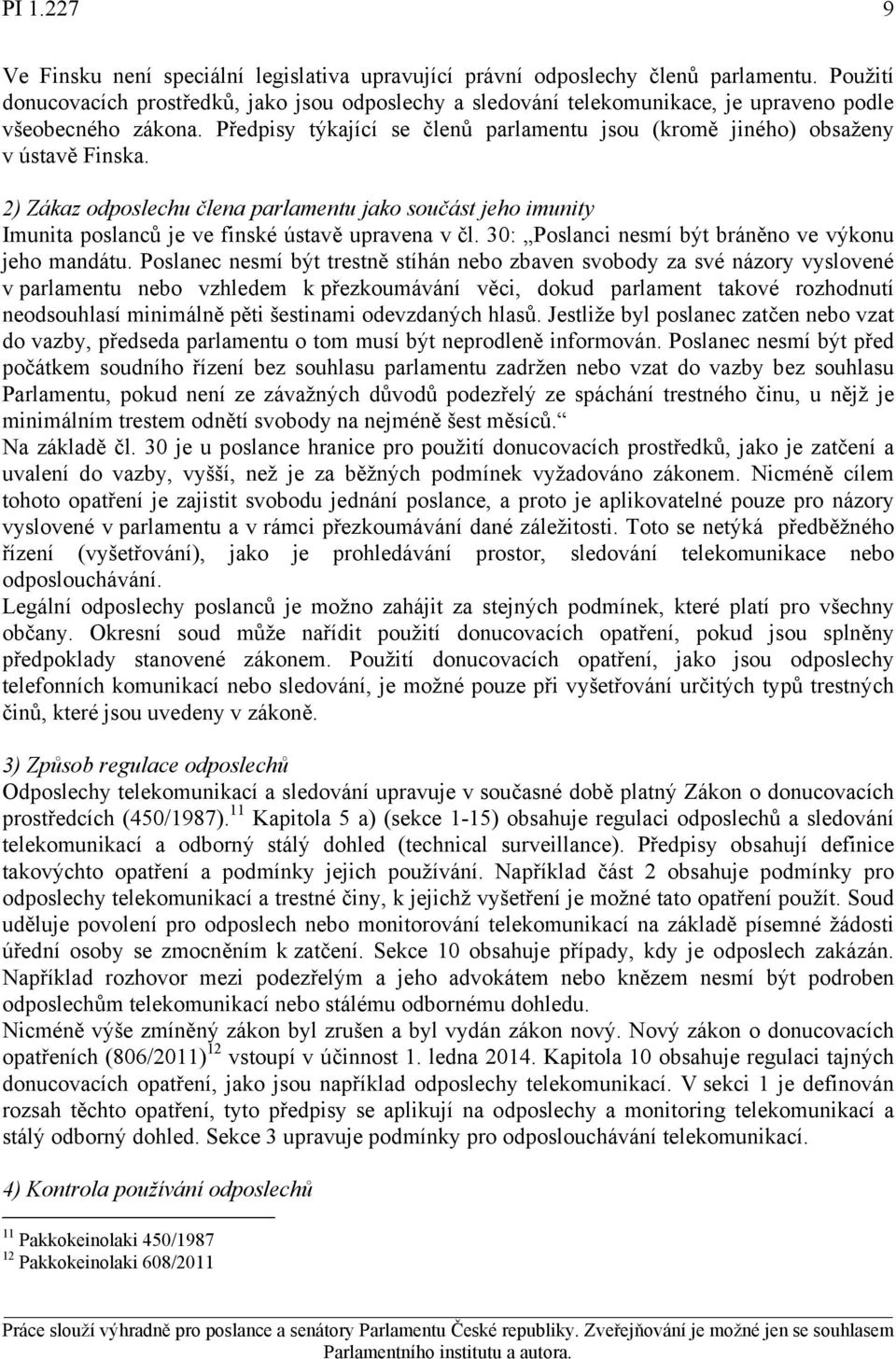 Předpisy týkající se členů parlamentu jsou (kromě jiného) obsaženy v ústavě Finska. Imunita poslanců je ve finské ústavě upravena v čl. 30: Poslanci nesmí být bráněno ve výkonu jeho mandátu.