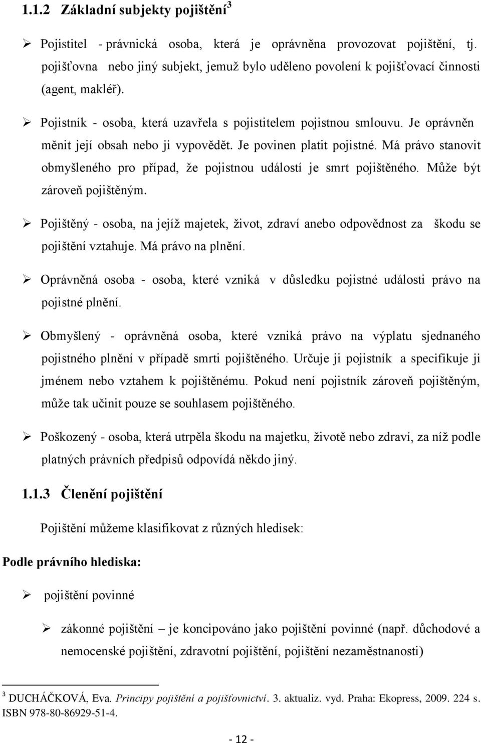 Je oprávněn měnit její obsah nebo ji vypovědět. Je povinen platit pojistné. Má právo stanovit obmyšleného pro případ, ţe pojistnou událostí je smrt pojištěného. Můţe být zároveň pojištěným.