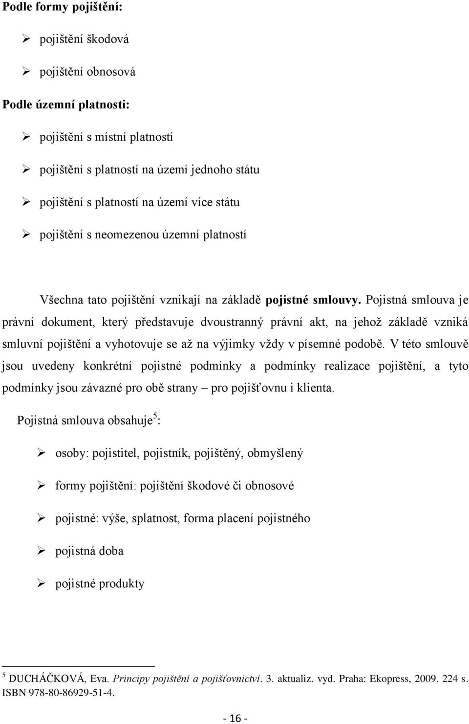 Pojistná smlouva je právní dokument, který představuje dvoustranný právní akt, na jehoţ základě vzniká smluvní pojištění a vyhotovuje se aţ na výjimky vţdy v písemné podobě.