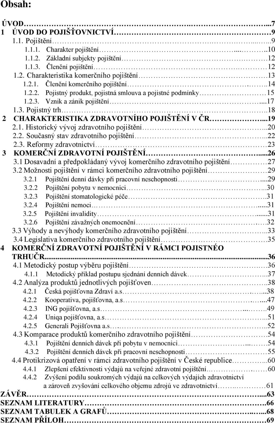 .18 2 CHARAKTERISTIKA ZDRAVOTNÍHO POJIŠTĚNÍ V ČR...19 2.1. Historický vývoj zdravotního pojištění...20 2.2. Současný stav zdravotního pojištění...22 2.3.