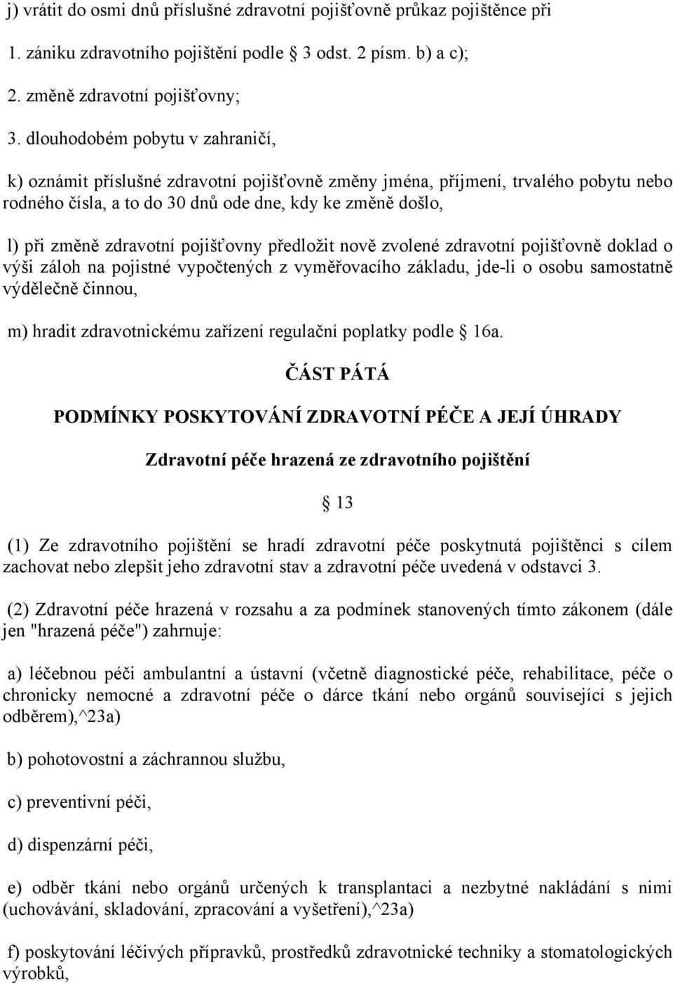 pojišťovny předložit nově zvolené zdravotní pojišťovně doklad o výši záloh na pojistné vypočtených z vyměřovacího základu, jde-li o osobu samostatně výdělečně činnou, m) hradit zdravotnickému