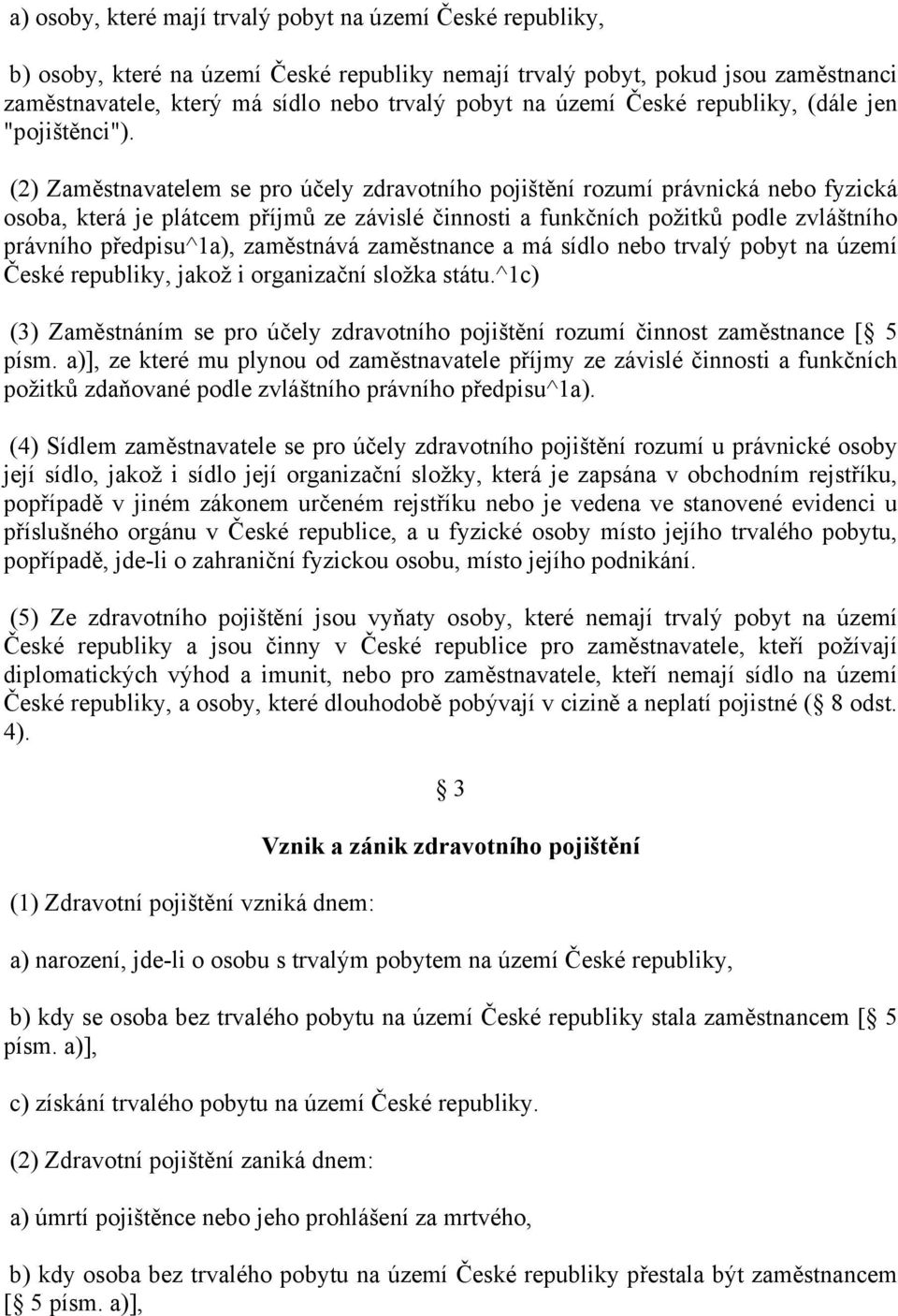 (2) Zaměstnavatelem se pro účely zdravotního pojištění rozumí právnická nebo fyzická osoba, která je plátcem příjmů ze závislé činnosti a funkčních požitků podle zvláštního právního předpisu^1a),