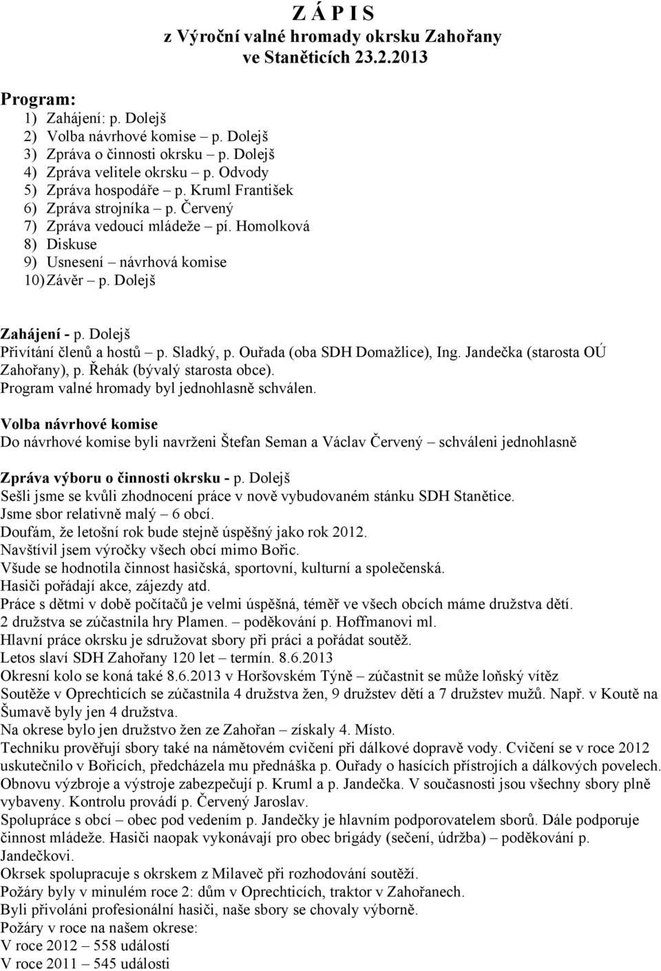 Dolejš Z Á P I S z Výroční valné hromady okrsku Zahořany ve Staněticích 23.2.2013 Zahájení - p. Dolejš Přivítání členů a hostů p. Sladký, p. Ouřada (oba SDH Domažlice), Ing.