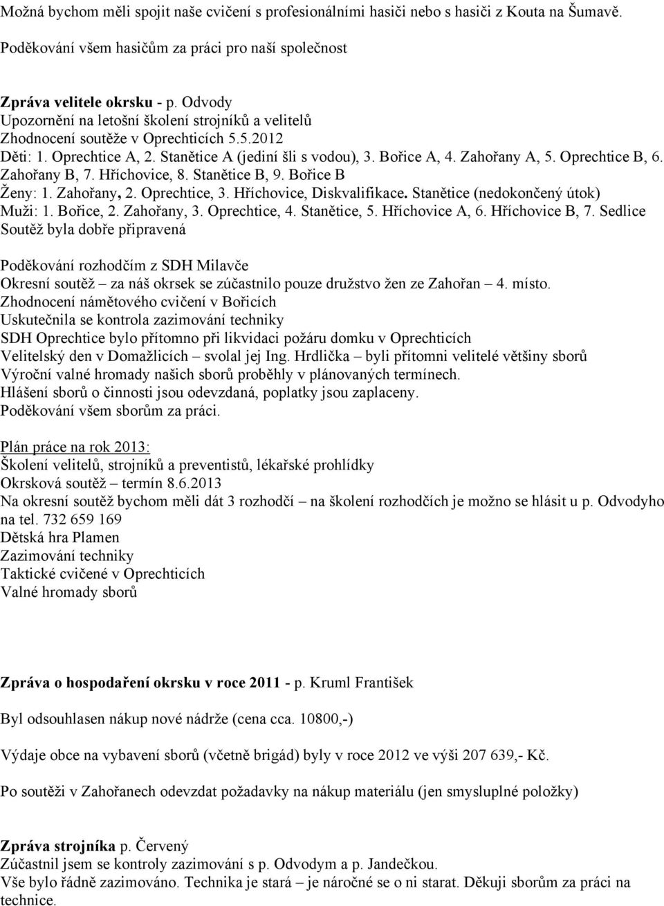 Oprechtice B, 6. Zahořany B, 7. Hříchovice, 8. Stanětice B, 9. Bořice B Ženy: 1. Zahořany, 2. Oprechtice, 3. Hříchovice, Diskvalifikace. Stanětice (nedokončený útok) Muži: 1. Bořice, 2. Zahořany, 3.