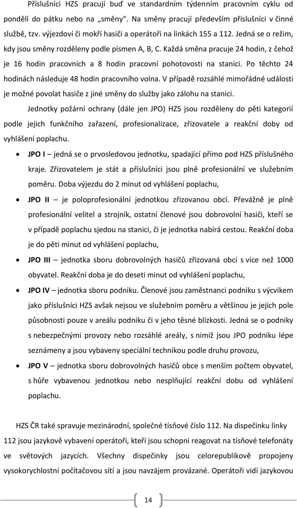 Každá směna pracuje 24 hodin, z čehož je 16 hodin pracovních a 8 hodin pracovní pohotovosti na stanici. Po těchto 24 hodinách následuje 48 hodin pracovního volna.