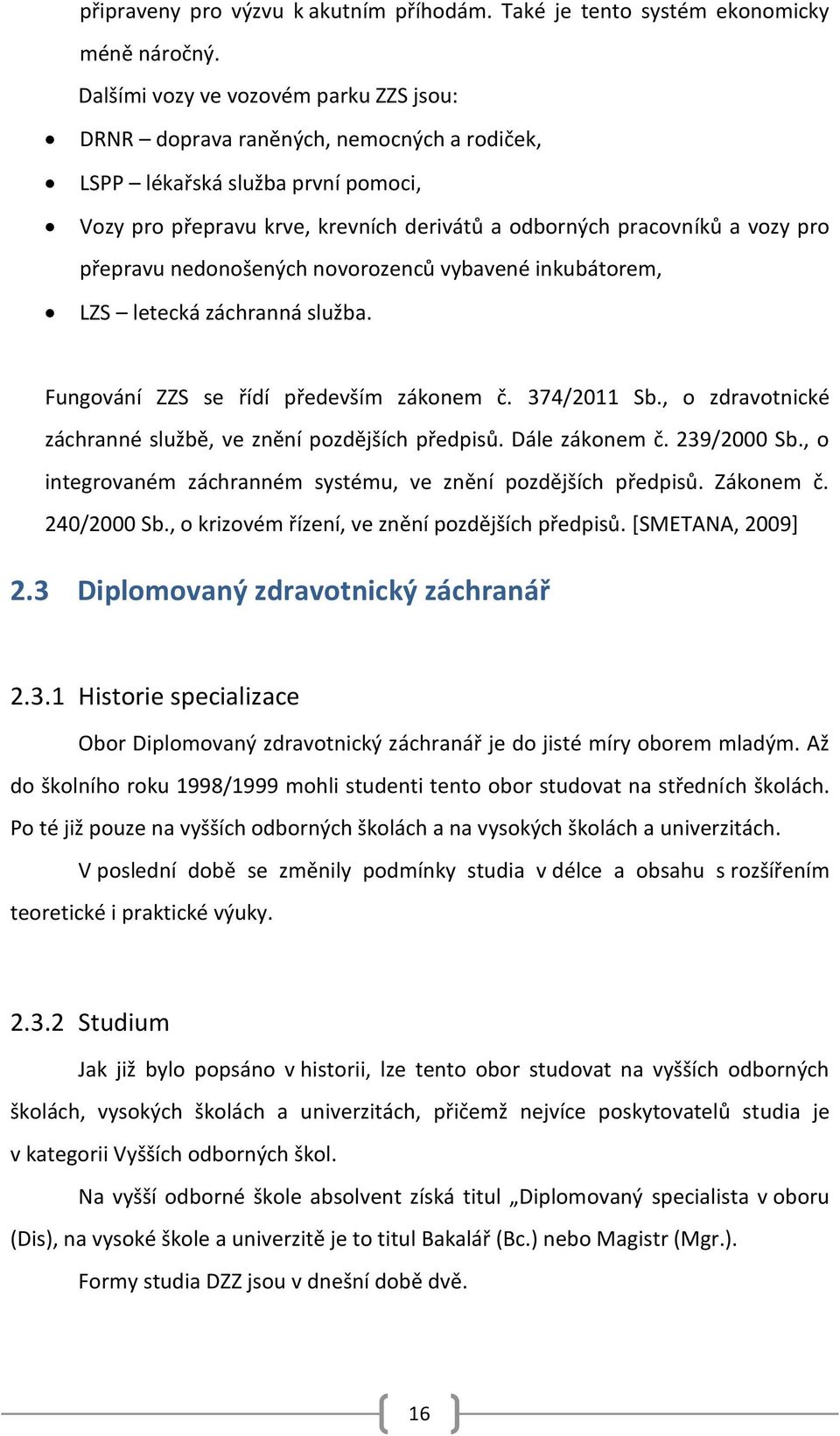 přepravu nedonošených novorozenců vybavené inkubátorem, LZS letecká záchranná služba. Fungování ZZS se řídí především zákonem č. 374/2011 Sb.