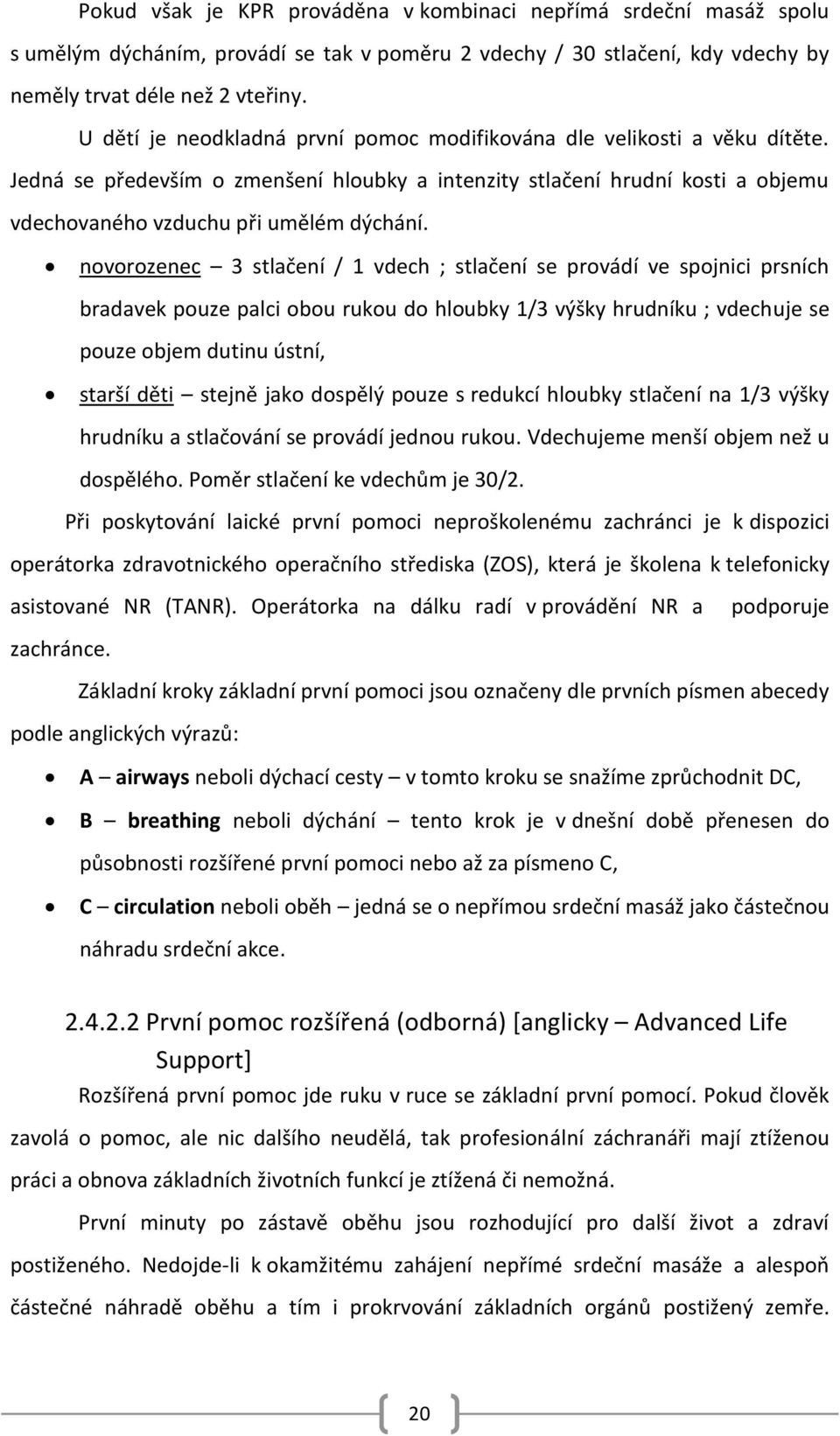 novorozenec 3 stlačení / 1 vdech ; stlačení se provádí ve spojnici prsních bradavek pouze palci obou rukou do hloubky 1/3 výšky hrudníku ; vdechuje se pouze objem dutinu ústní, starší děti stejně