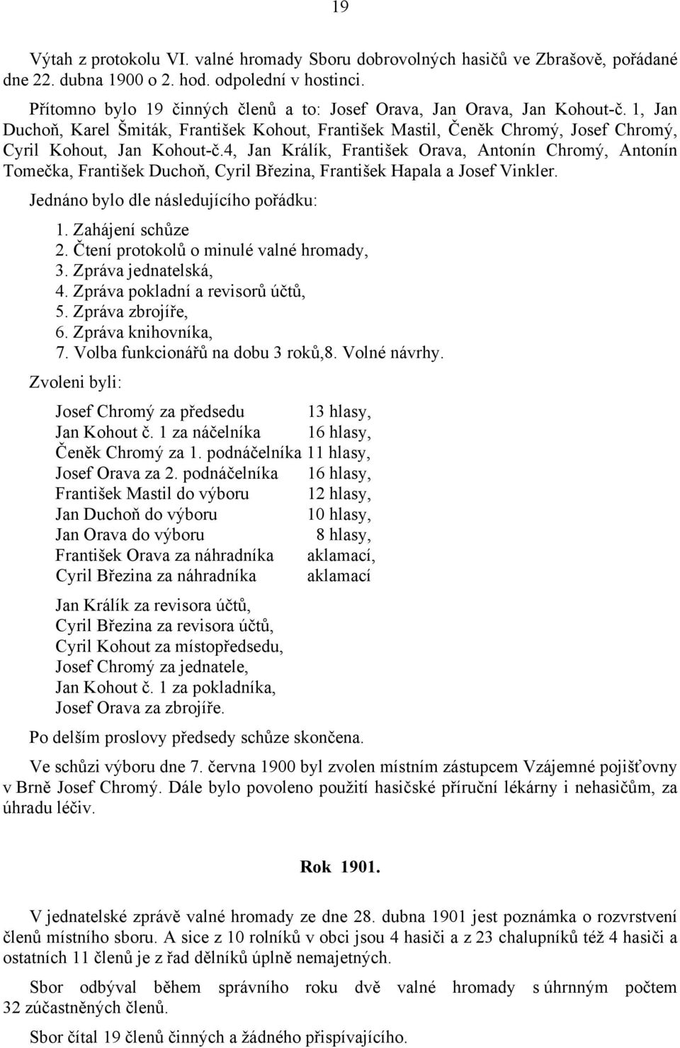 4, Jan Králík, František Orava, Antonín Chromý, Antonín Tomečka, František Duchoň, Cyril Březina, František Hapala a Josef Vinkler. Jednáno bylo dle následujícího pořádku: 1. Zahájení schůze 2.