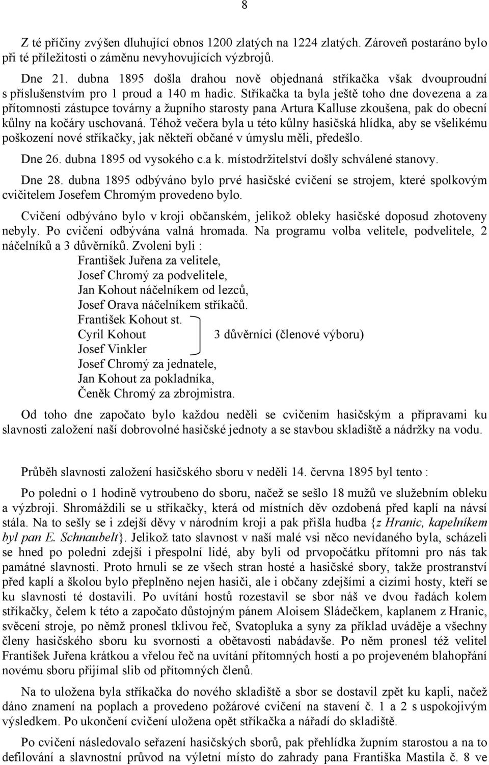 Stříkačka ta byla ještě toho dne dovezena a za přítomnosti zástupce továrny a župního starosty pana Artura Kalluse zkoušena, pak do obecní kůlny na kočáry uschovaná.