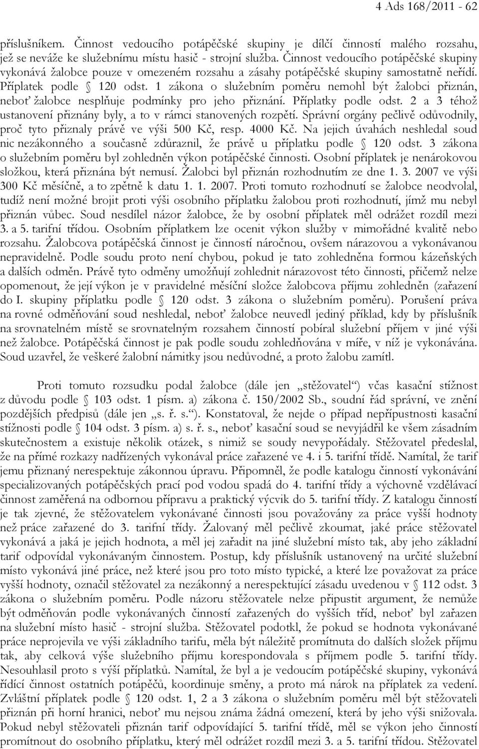 1 zákona o služebním poměru nemohl být žalobci přiznán, neboť žalobce nesplňuje podmínky pro jeho přiznání. Příplatky podle odst.