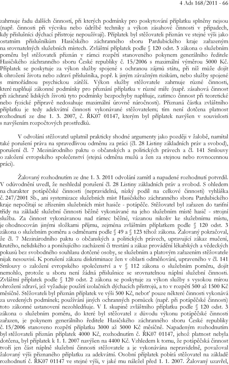 Příplatek byl stěžovateli přiznán ve stejné výši jako ostatním příslušníkům Hasičského záchranného sboru Pardubického kraje zařazeným na srovnatelných služebních místech.