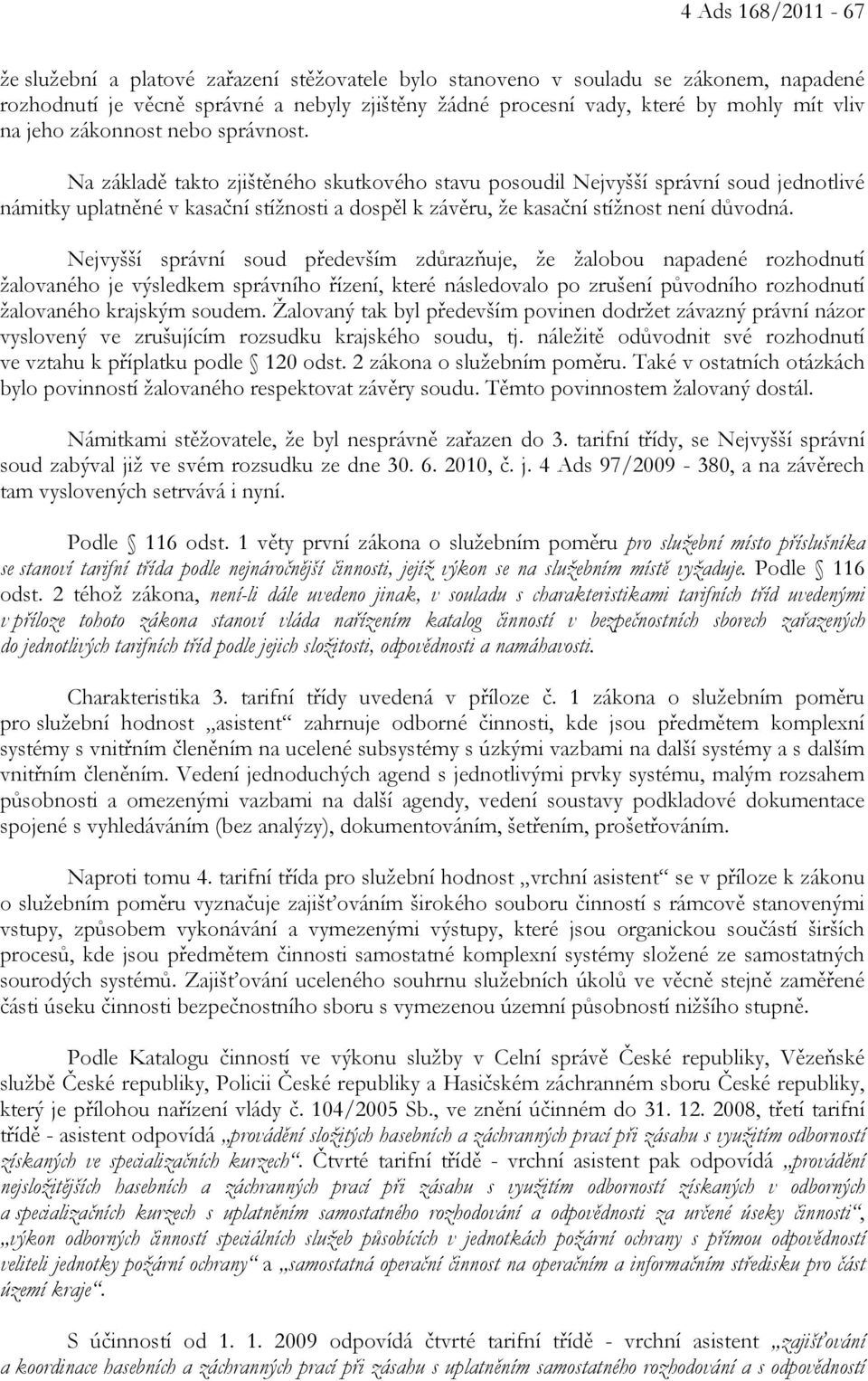 Na základě takto zjištěného skutkového stavu posoudil Nejvyšší správní soud jednotlivé námitky uplatněné v kasační stížnosti a dospěl k závěru, že kasační stížnost není důvodná.