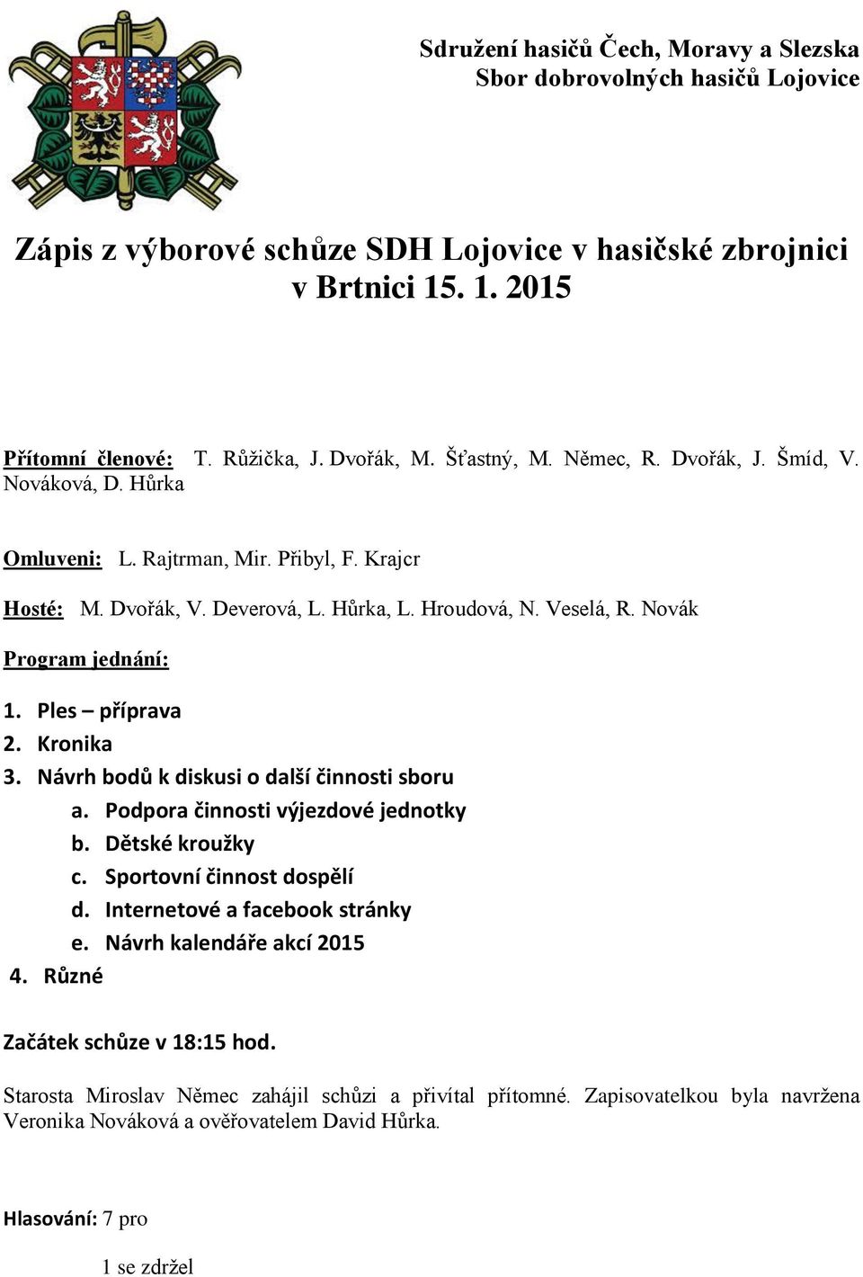 Ples příprava 2. Kronika 3. Návrh bodů k diskusi o další činnosti sboru a. Podpora činnosti výjezdové jednotky b. Dětské kroužky c. Sportovní činnost dospělí d. Internetové a facebook stránky e.