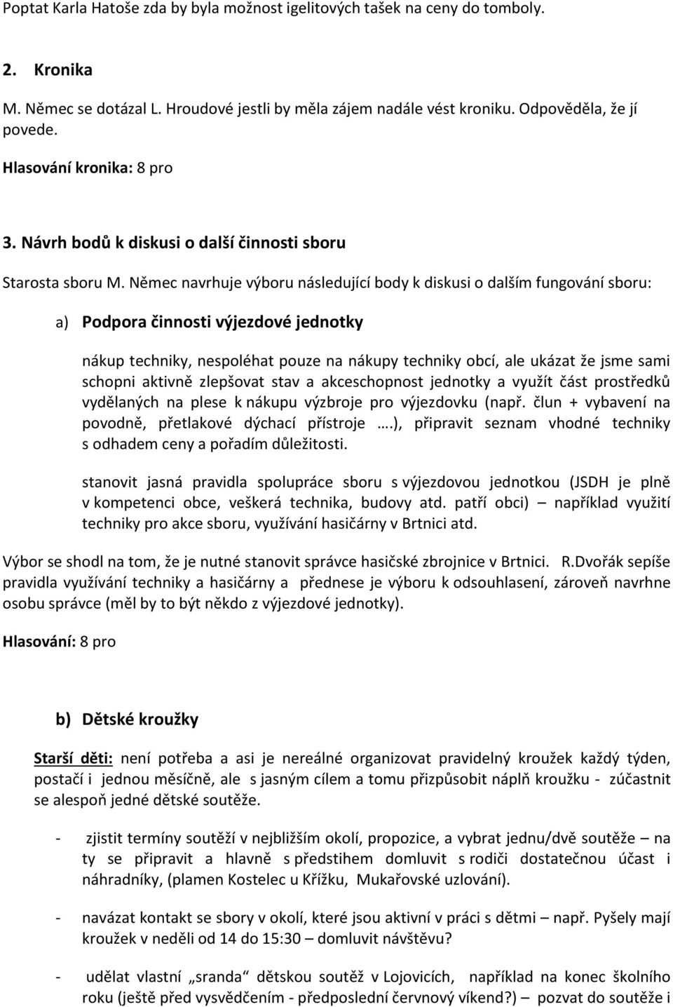 Němec navrhuje výboru následující body k diskusi o dalším fungování sboru: a) Podpora činnosti výjezdové jednotky nákup techniky, nespoléhat pouze na nákupy techniky obcí, ale ukázat že jsme sami