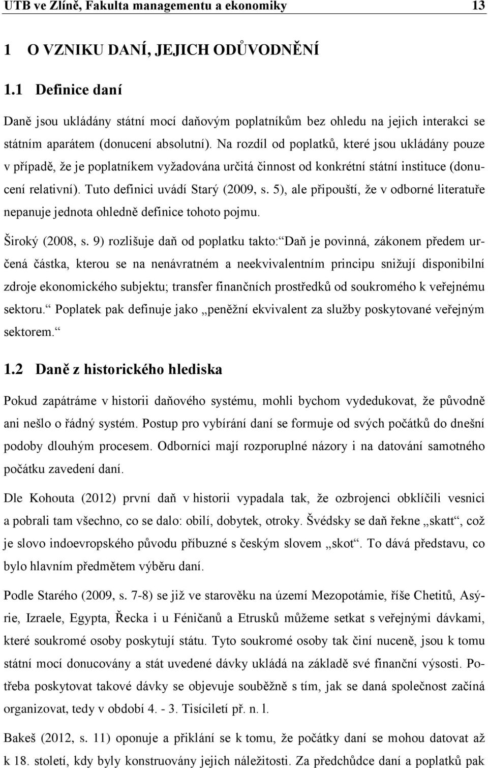 Na rozdíl od poplatků, které jsou ukládány pouze v případě, že je poplatníkem vyžadována určitá činnost od konkrétní státní instituce (donucení relativní). Tuto definici uvádí Starý (2009, s.