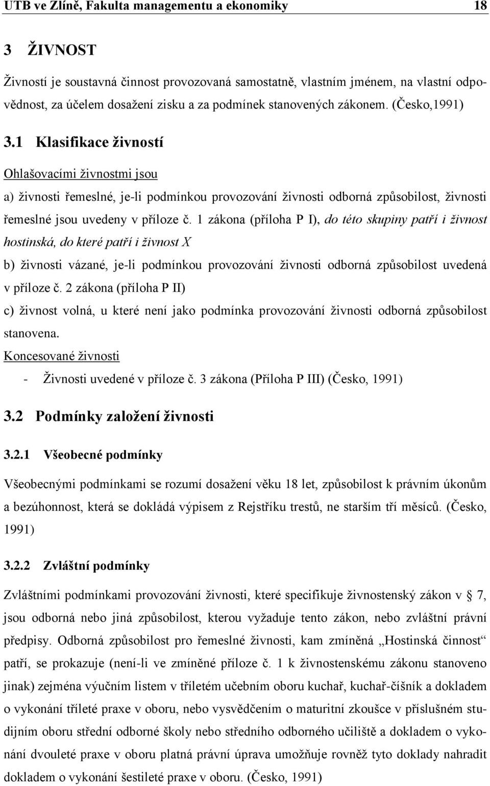 1 Klasifikace živností Ohlašovacími živnostmi jsou a) živnosti řemeslné, je-li podmínkou provozování živnosti odborná způsobilost, živnosti řemeslné jsou uvedeny v příloze č.