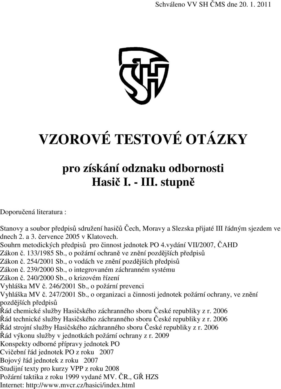 Souhrn metodických předpisů pro činnost jednotek PO 4.vydání VII/2007, ČAHD Zákon č. 133/1985 Sb., o požární ochraně ve znění pozdějších předpisů Zákon č. 254/2001 Sb.