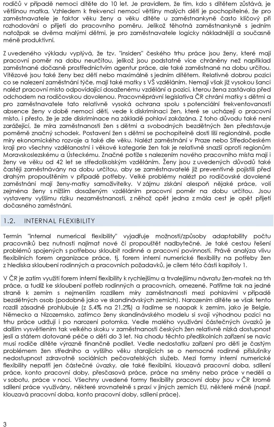 Jelikož těhotná zaměstnankyně s jedním natožpak se dvěma malými dětmi, je pro zaměstnavatele logicky nákladnější a současně méně produktivní. Z uvedeného výkladu vyplývá, že tzv.