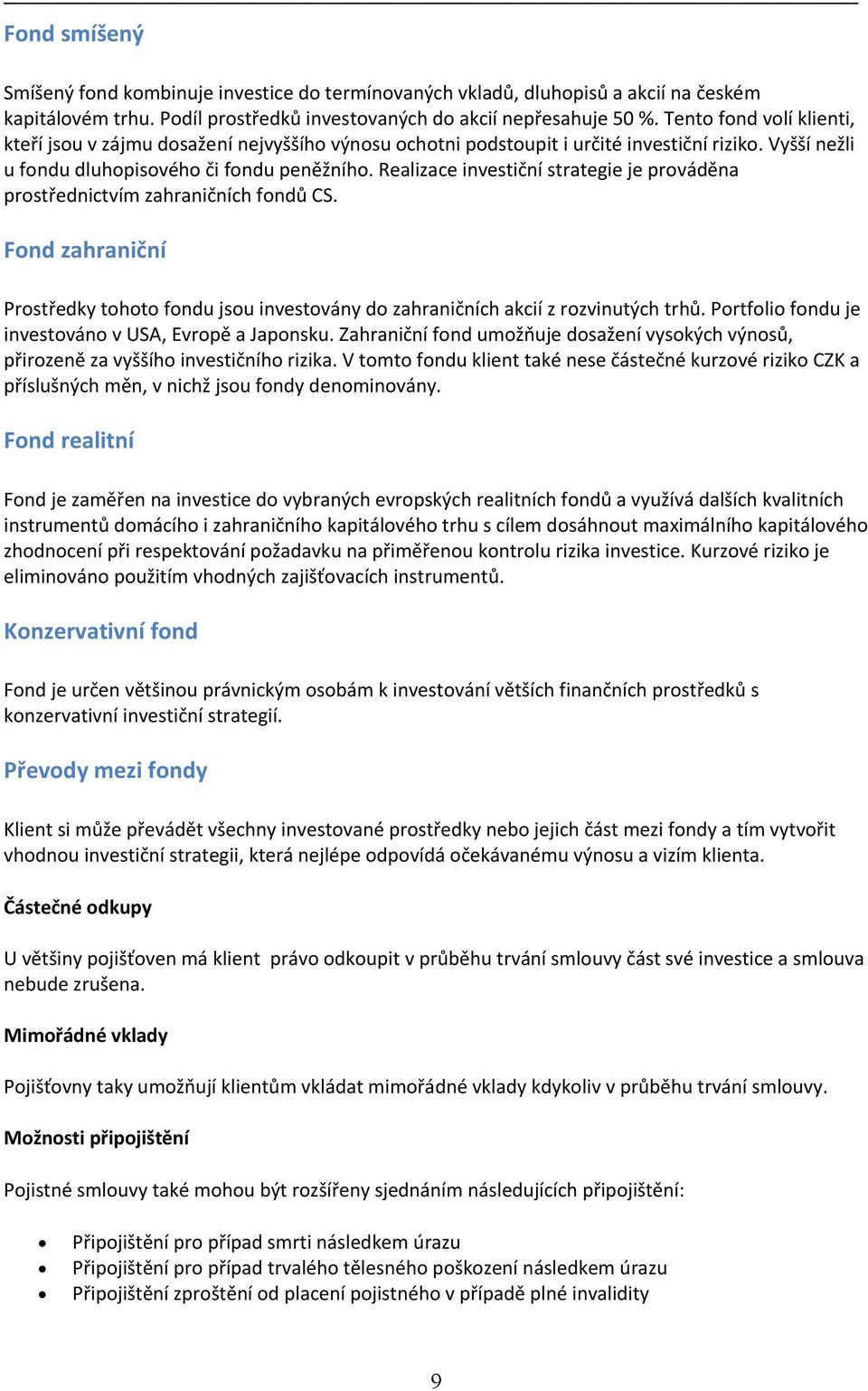 Realizace investiční strategie je prováděna prostřednictvím zahraničních fondů CS. Fond zahraniční Prostředky tohoto fondu jsou investovány do zahraničních akcií z rozvinutých trhů.