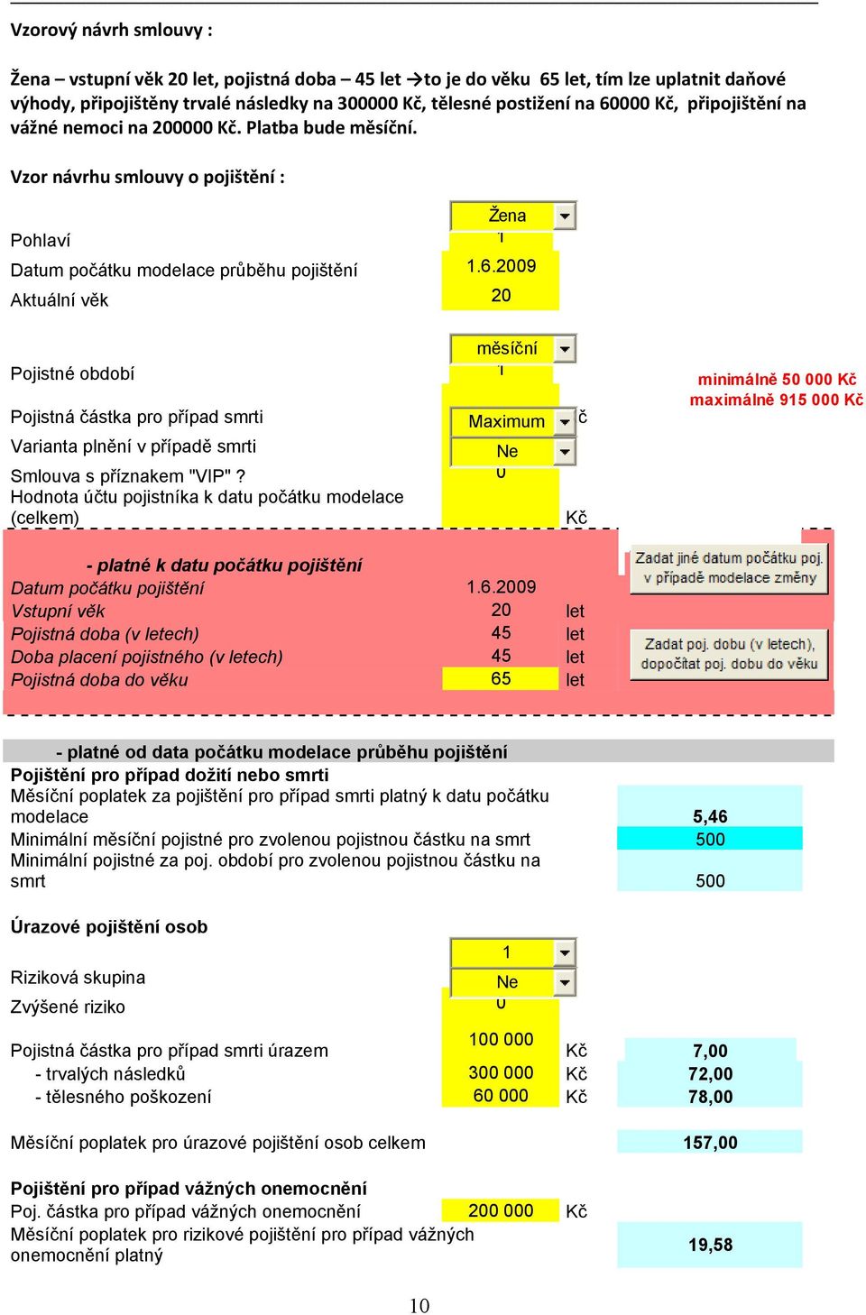 2009 Aktuální věk 20 měsíční Pojistné období 1 Pojistná částka pro případ smrti Maximum 100 000 Kč Varianta plnění v případě smrti 1 Ne Smlouva s příznakem "VIP"?