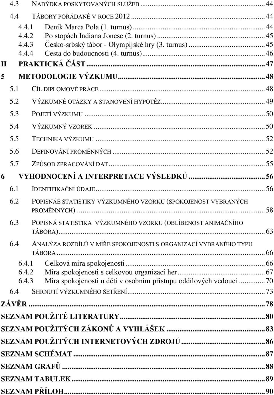 3 POJETÍ VÝZKUMU... 50 5.4 VÝZKUMNÝ VZOREK... 50 5.5 TECHNIKA VÝZKUMU... 52 5.6 DEFINOVÁNÍ PROMĚNNÝCH... 52 5.7 ZPŮSOB ZPRACOVÁNÍ DAT... 55 6 VYHODNOCENÍ A INTERPRETACE VÝSLEDKŮ... 56 6.