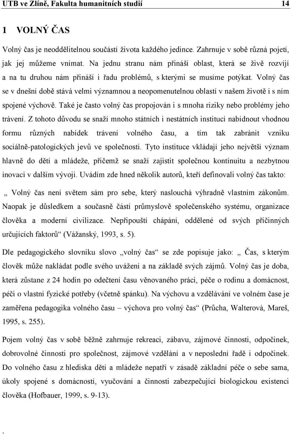 Volný čas se v dnešní době stává velmi významnou a neopomenutelnou oblastí v našem životě i s ním spojené výchově. Také je často volný čas propojován i s mnoha riziky nebo problémy jeho trávení.