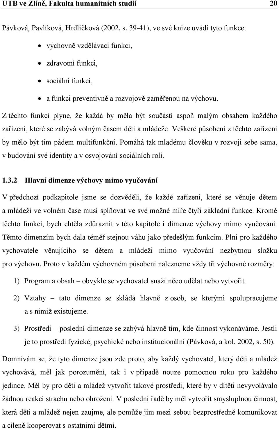 Z těchto funkcí plyne, že každá by měla být součástí aspoň malým obsahem každého zařízení, které se zabývá volným časem dětí a mládeže.