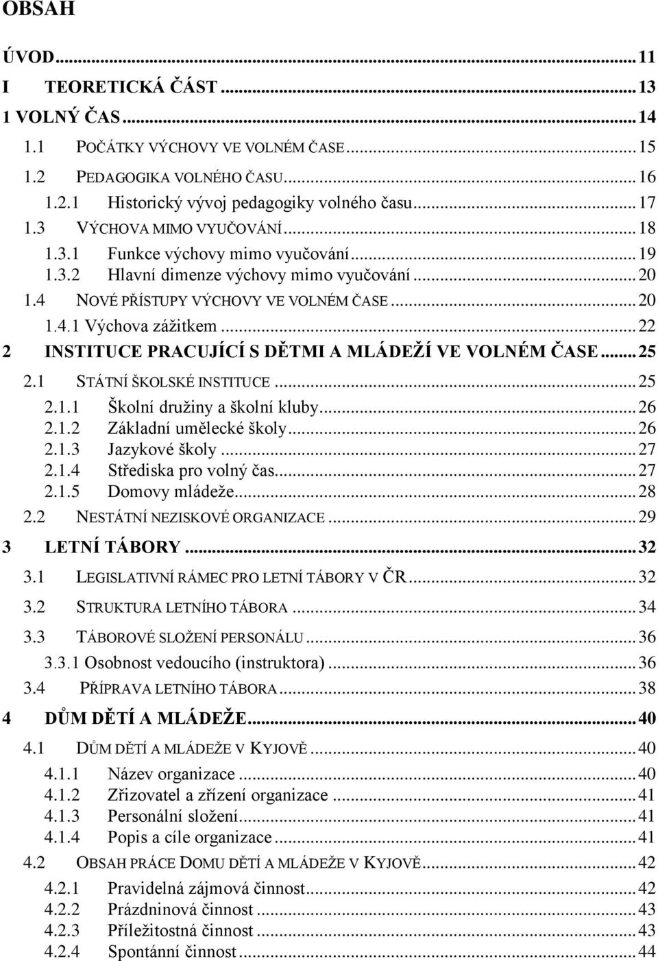 .. 22 2 INSTITUCE PRACUJÍCÍ S DĚTMI A MLÁDEŽÍ VE VOLNÉM ČASE... 25 2.1 STÁTNÍ ŠKOLSKÉ INSTITUCE... 25 2.1.1 Školní družiny a školní kluby... 26 2.1.2 Základní umělecké školy... 26 2.1.3 Jazykové školy.