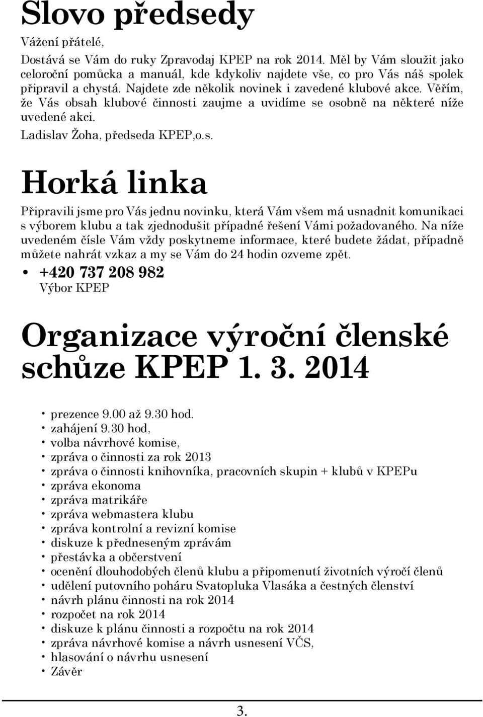 Věřím, že Vás obsah klubové činnosti zaujme a uvidíme se osobně na některé níže uvedené akci. Ladislav Žoha, předseda KPEP,o.s. Horká linka Připravili jsme pro Vás jednu novinku, která Vám všem má usnadnit komunikaci s výborem klubu a tak zjednodušit případné řešení Vámi požadovaného.