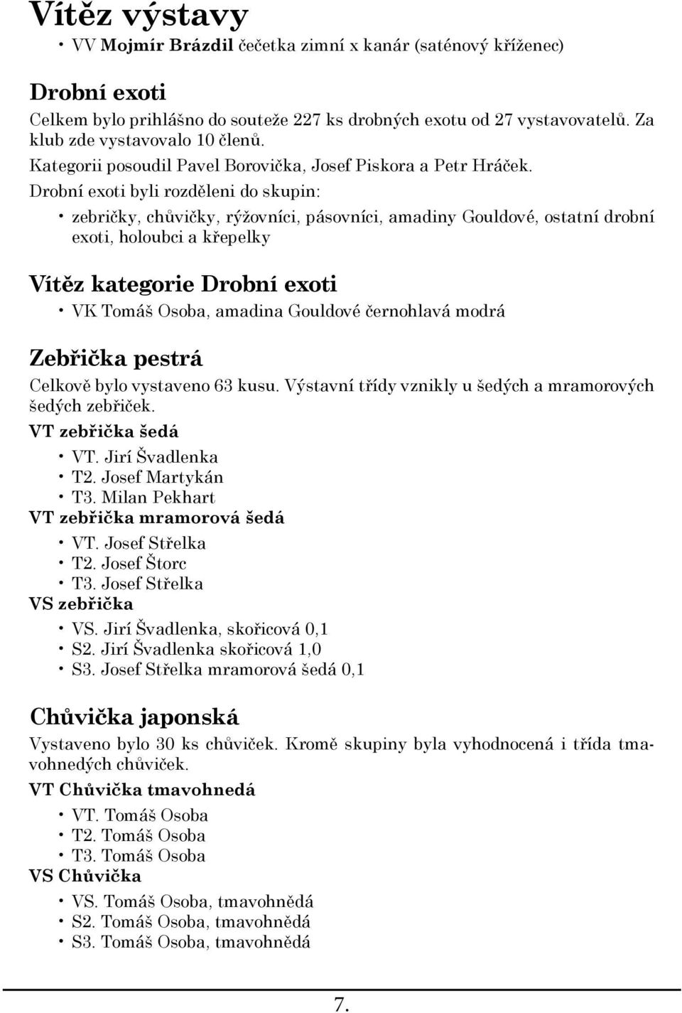 Drobní exoti byli rozděleni do skupin: zebričky, chůvičky, rýžovníci, pásovníci, amadiny Gouldové, ostatní drobní exoti, holoubci a křepelky Vítěz kategorie Drobní exoti VK Tomáš Osoba, amadina