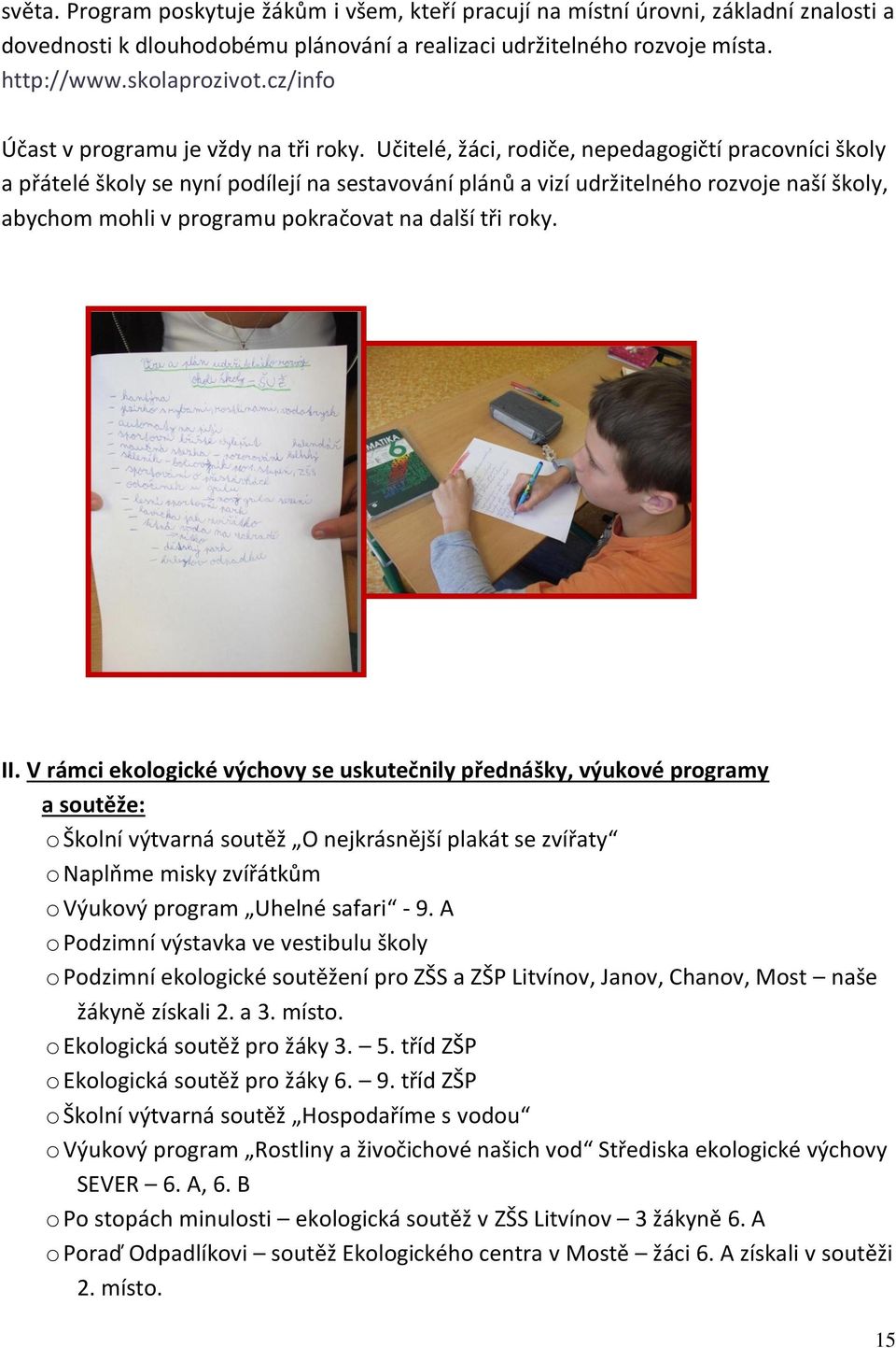 Učitelé, žáci, rodiče, nepedagogičtí pracovníci školy a přátelé školy se nyní podílejí na sestavování plánů a vizí udržitelného rozvoje naší školy, abychom mohli v programu pokračovat na další tři