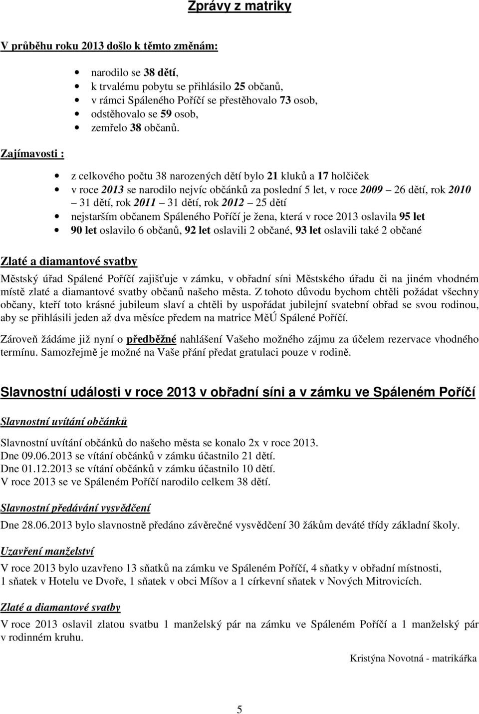 z celkového počtu 38 narozených dětí bylo 21 kluků a 17 holčiček v roce 2013 se narodilo nejvíc občánků za poslední 5 let, v roce 2009 26 dětí, rok 2010 31 dětí, rok 2011 31 dětí, rok 2012 25 dětí